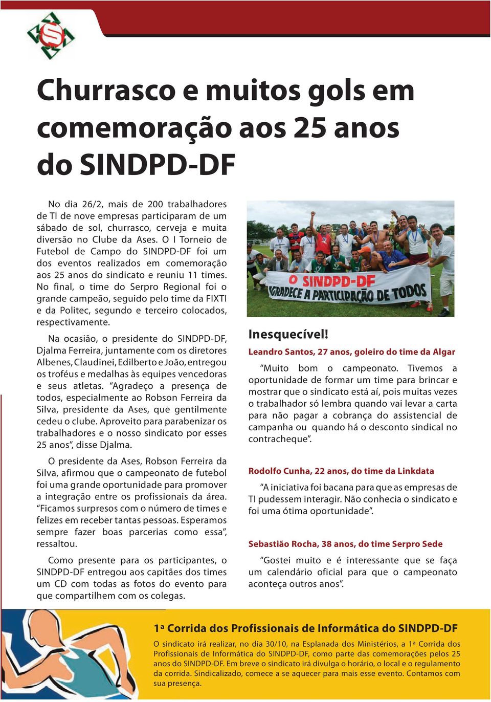 No final, o time do Serpro Regional foi o grande campeão, seguido pelo time da FIXTI e da Politec, segundo e terceiro colocados, respectivamente.