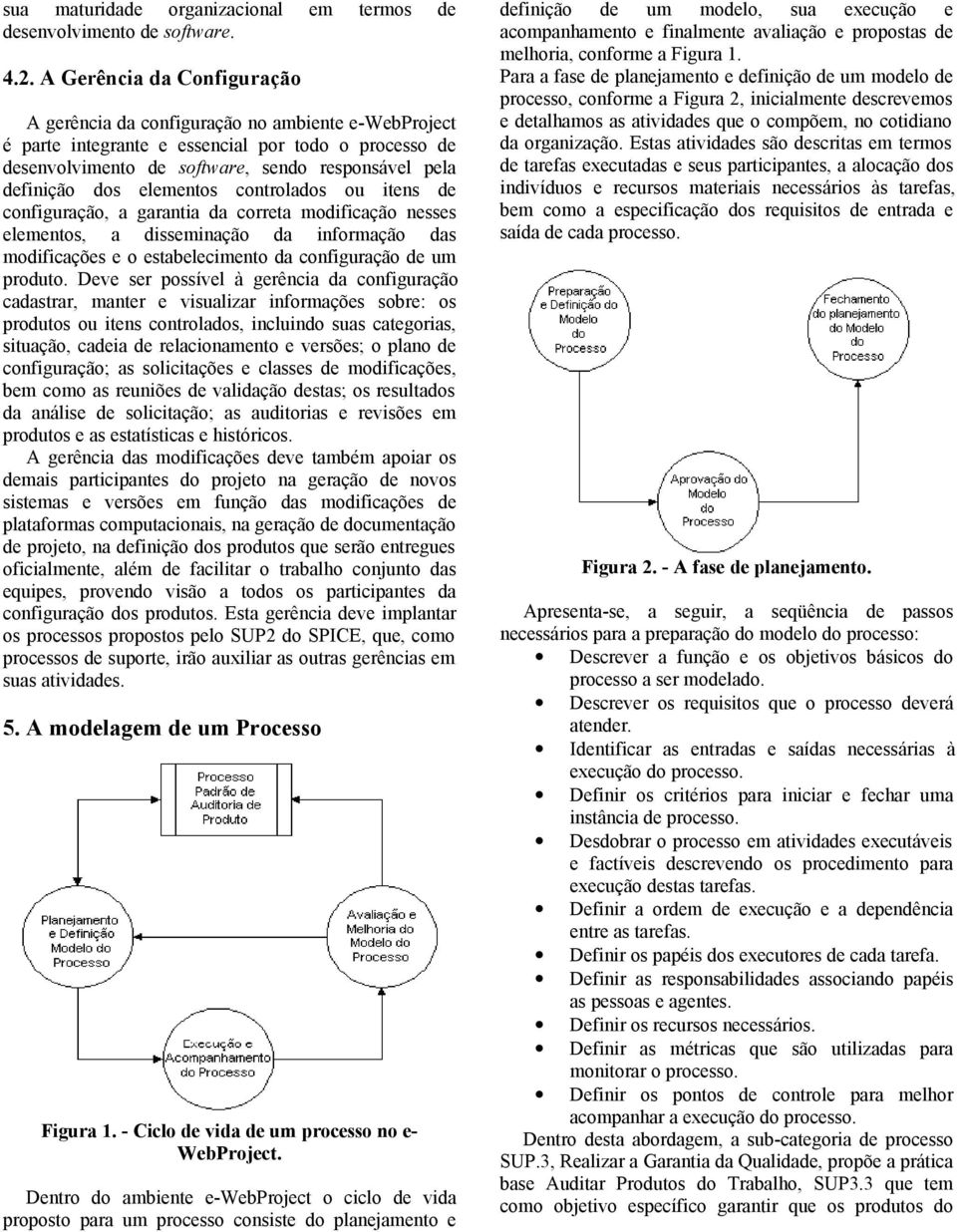 elementos controlados ou itens de configuração, a garantia da correta modificação nesses elementos, a disseminação da informação das modificações e o estabelecimento da configuração de um produto.