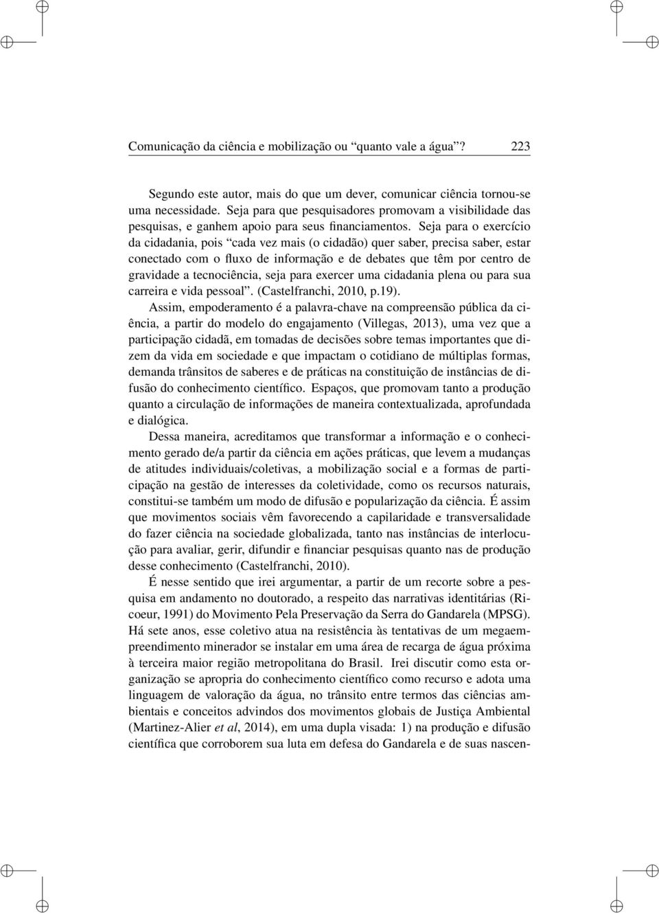 Seja para o exercíco da cdadana, pos cada vez mas (o cdadão) quer saber, precsa saber, estar conectado com o fluxo de nformação e de debates que têm por centro de gravdade a tecnocênca, seja para