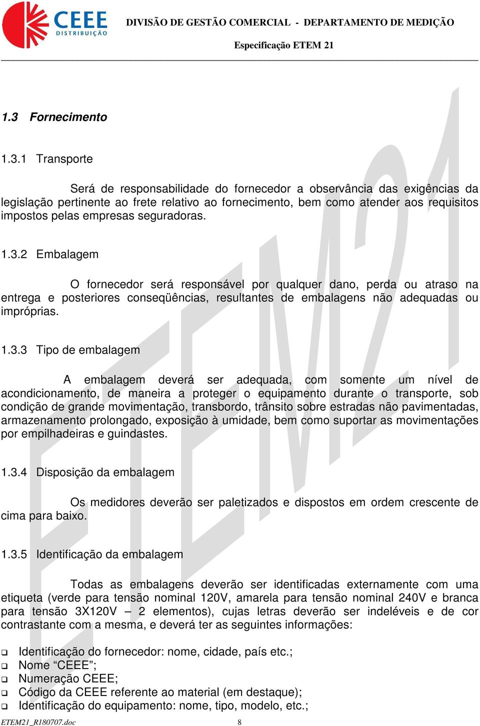 2 Embalagem O fornecedor será responsável por qualquer dano, perda ou atraso na entrega e posteriores conseqüências, resultantes de embalagens não adequadas ou impróprias. 1.3.