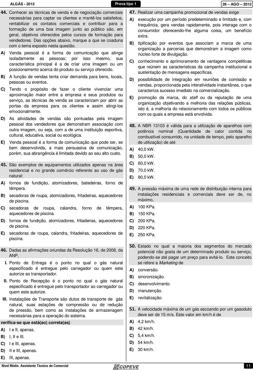 A) Venda pessoal é a forma de comunicação que atinge isoladamente as pessoas; por isso mesmo, sua característica principal é a de criar uma imagem ou um posicionamento acerca do produto ou serviço