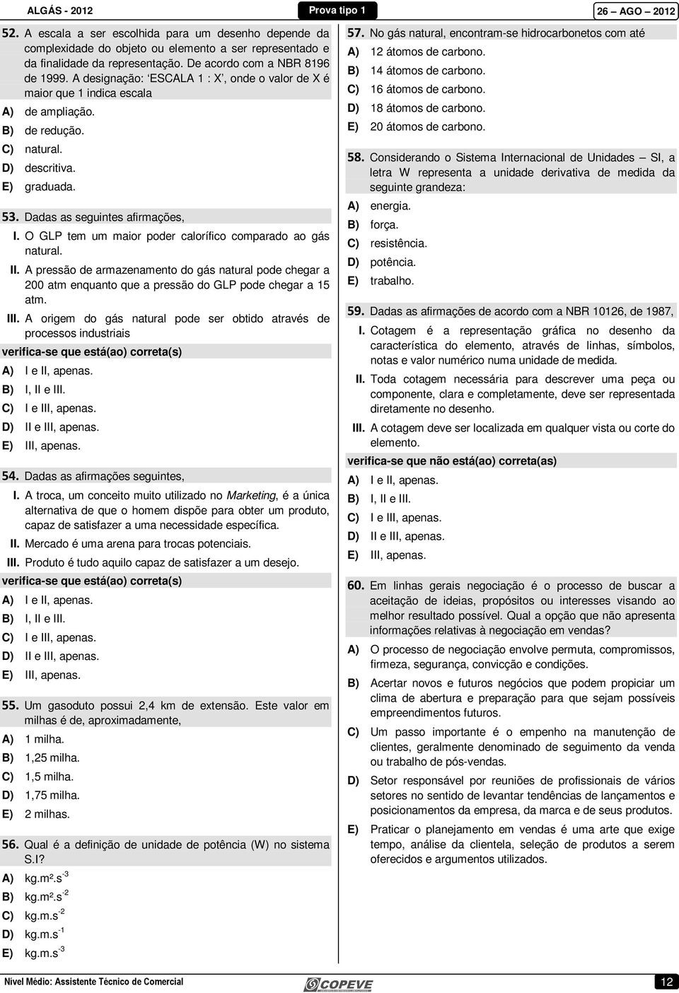 O GLP tem um maior poder calorífico comparado ao gás natural. II. A pressão de armazenamento do gás natural pode chegar a 200 atm enquanto que a pressão do GLP pode chegar a 15 atm. III.