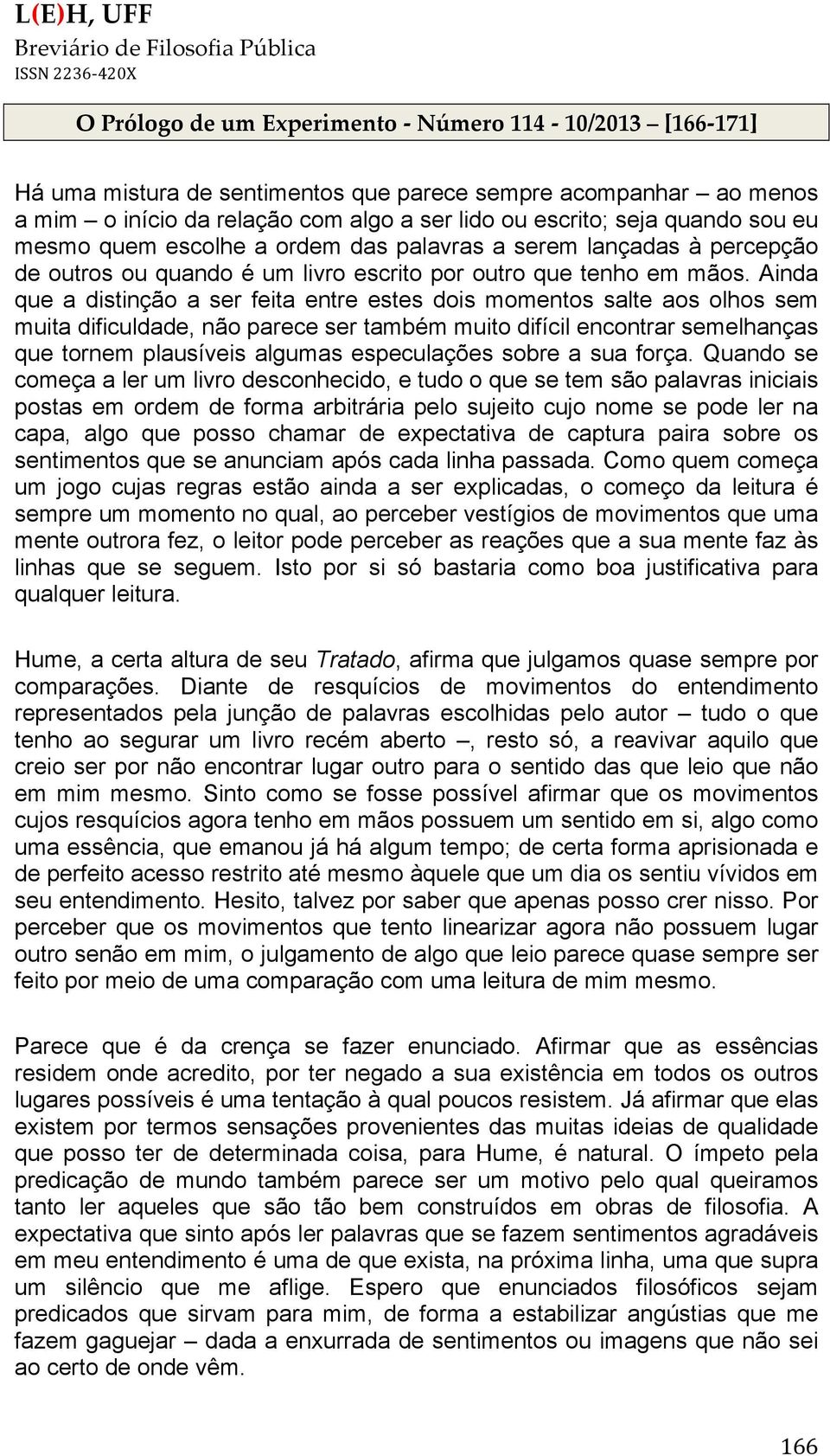 Ainda que a distinção a ser feita entre estes dois momentos salte aos olhos sem muita dificuldade, não parece ser também muito difícil encontrar semelhanças que tornem plausíveis algumas especulações