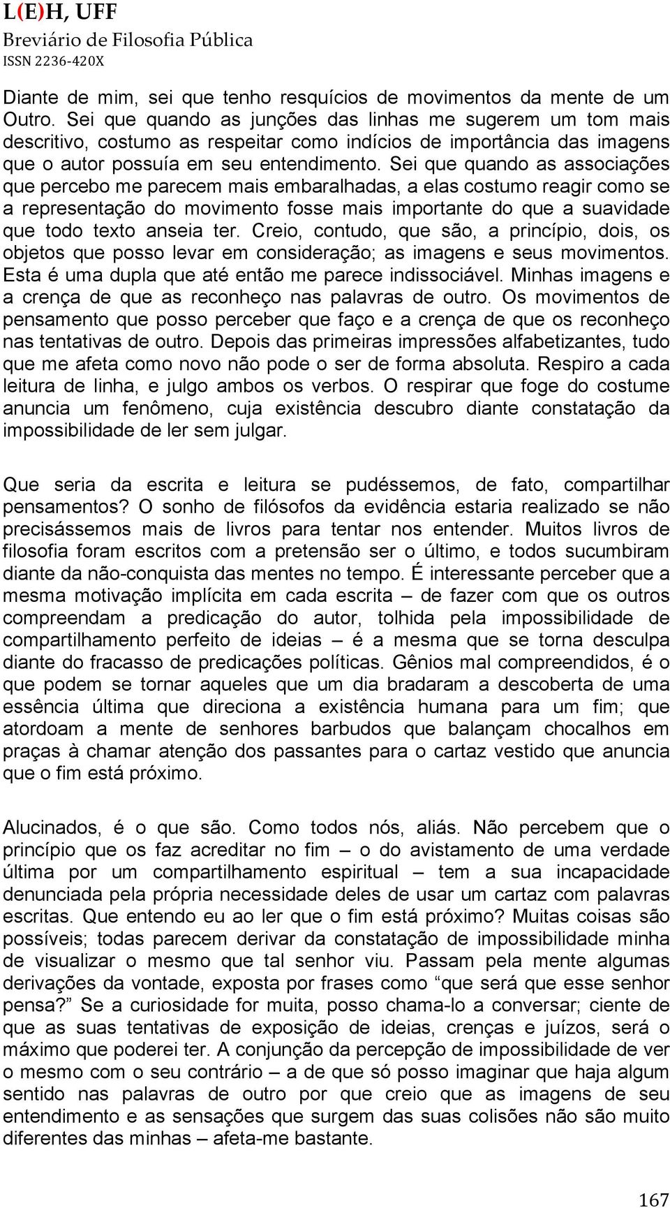 Sei que quando as associações que percebo me parecem mais embaralhadas, a elas costumo reagir como se a representação do movimento fosse mais importante do que a suavidade que todo texto anseia ter.