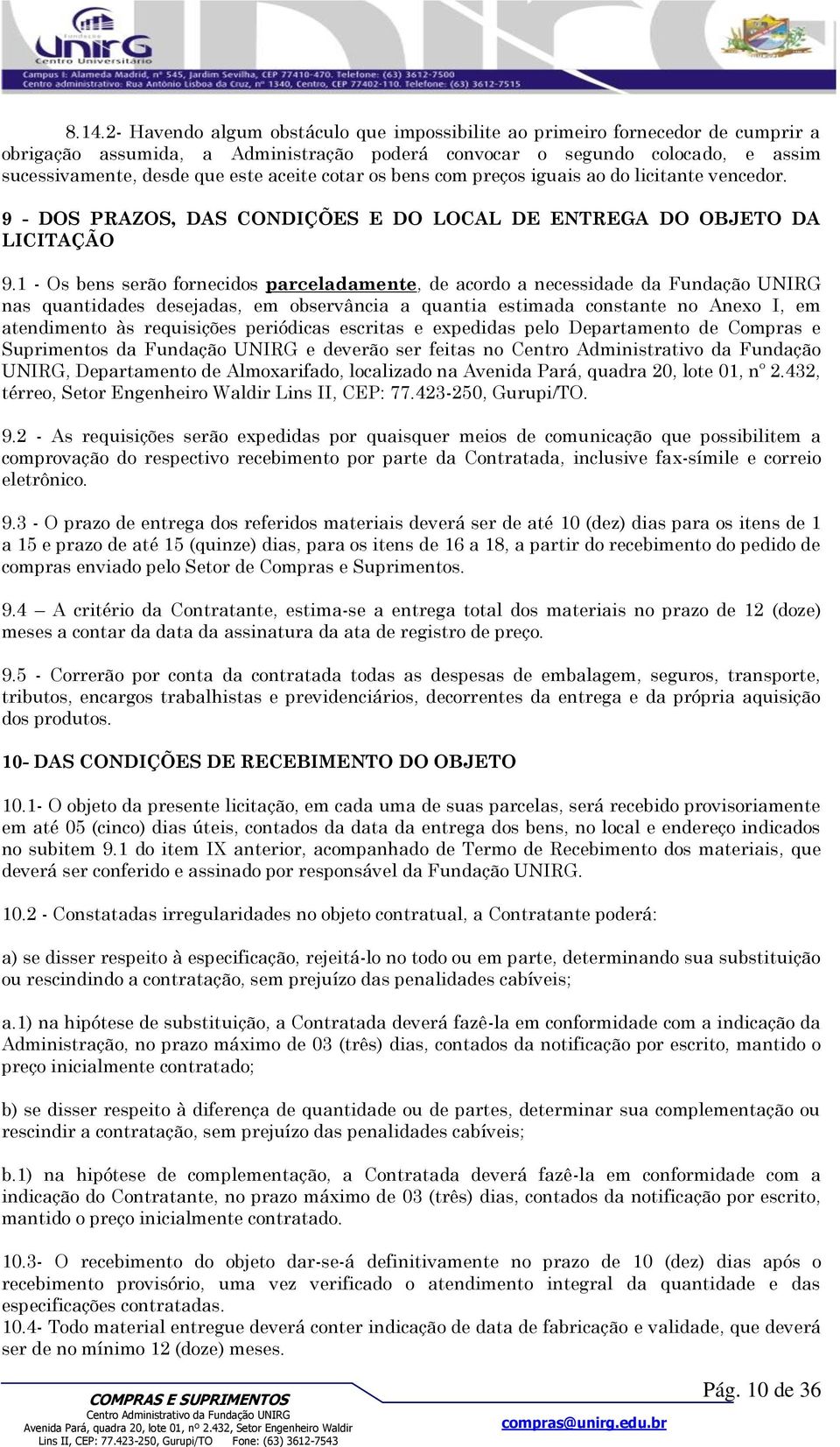 1 - Os bens serão fornecidos parceladamente, de acordo a necessidade da Fundação UNIRG nas quantidades desejadas, em observância a quantia estimada constante no Anexo I, em atendimento às requisições