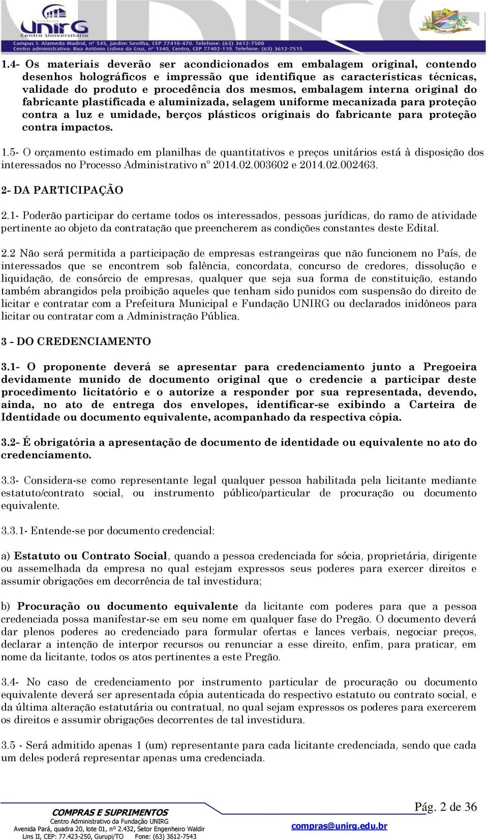 contra impactos. 1.5- O orçamento estimado em planilhas de quantitativos e preços unitários está à disposição dos interessados no Processo Administrativo nº 2014.02.003602 e 2014.02.002463.