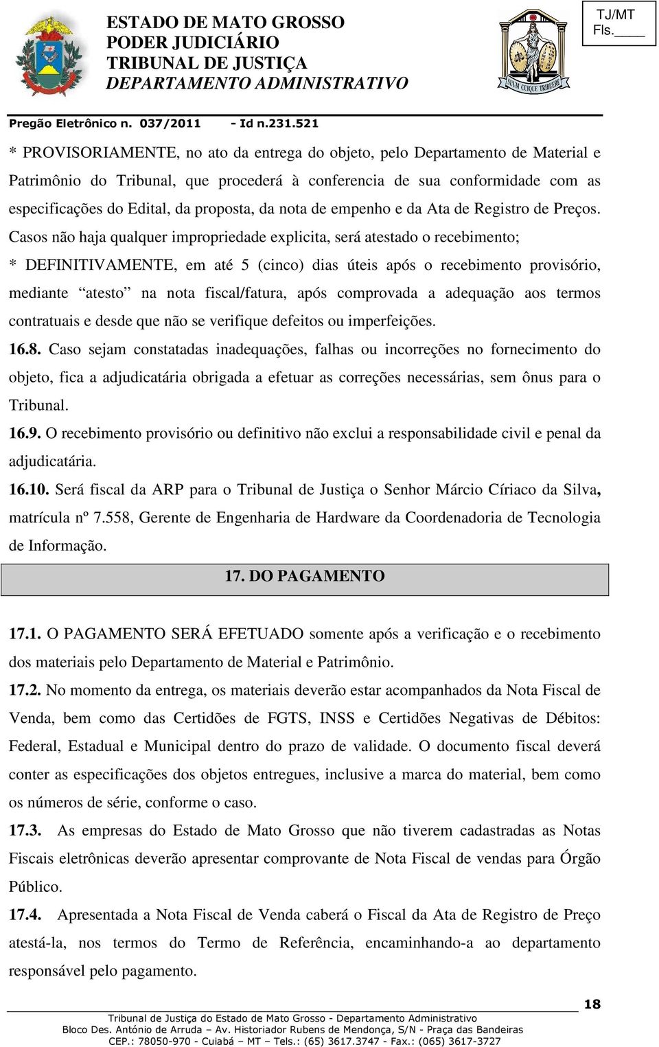 Casos não haja qualquer impropriedade explicita, será atestado o recebimento; * DEFINITIVAMENTE, em até 5 (cinco) dias úteis após o recebimento provisório, mediante atesto na nota fiscal/fatura, após