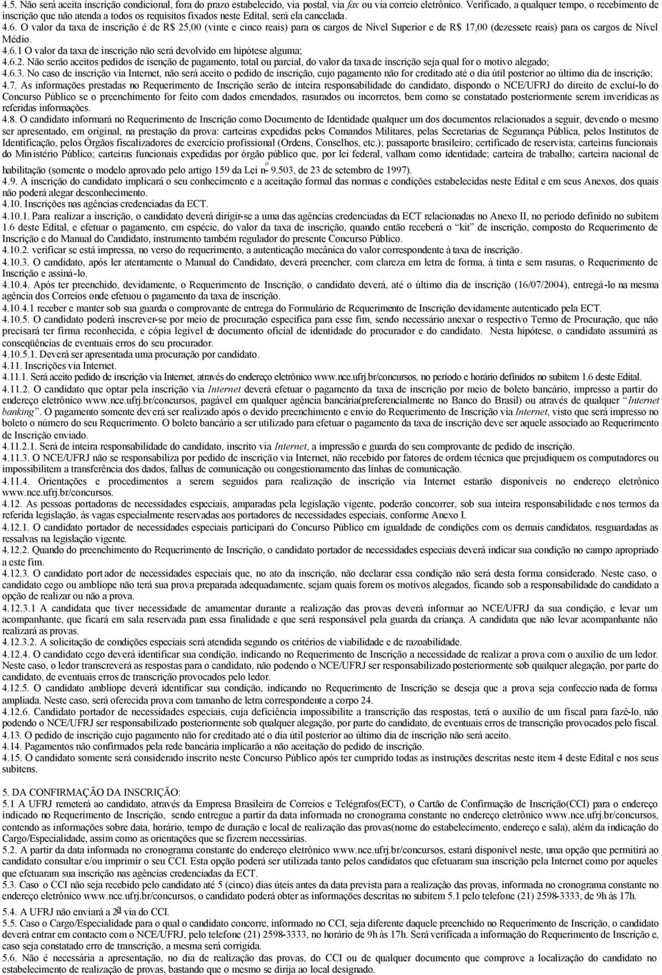 O valor da taxa de inscrição é de R$ 25,00 (vinte e cinco reais) para os cargos de Nível Superior e de R$ 17,00 (dezessete reais) para os cargos de Nível Médio. 4.6.