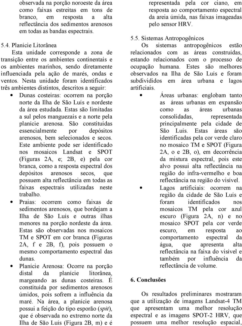 Nsta unida foram intificados três ambints distintos, scritos a sguir: Dunas costiras: ocorrm na porção nort da Ilha São Luís norst da ára studada.