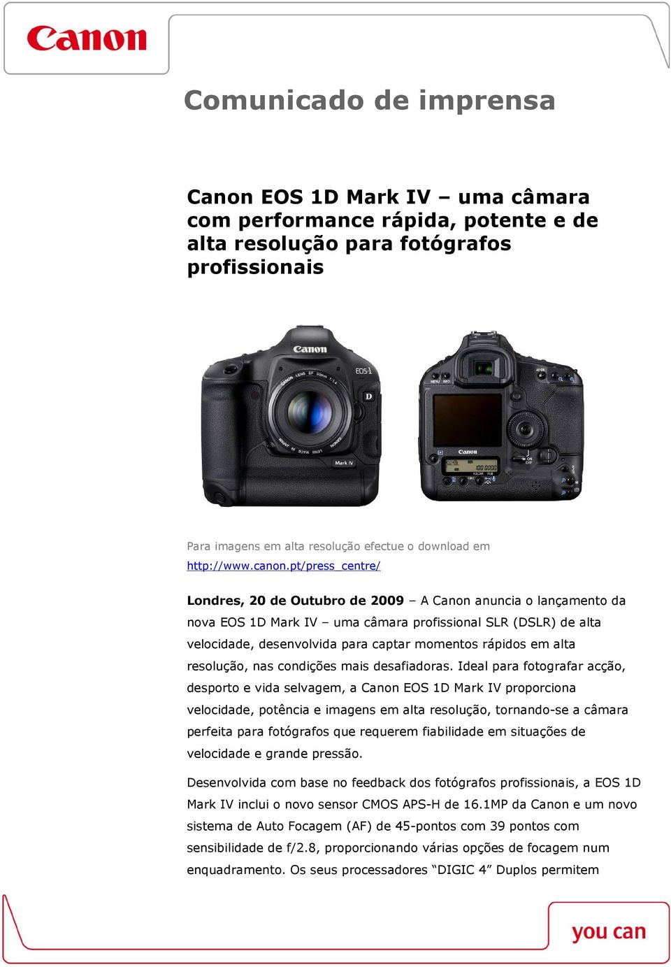 pt/press_centre/ Londres, 20 de Outubro de 2009 A Canon anuncia o lançamento da nova EOS 1D Mark IV uma câmara profissional SLR (DSLR) de alta velocidade, desenvolvida para captar momentos rápidos em