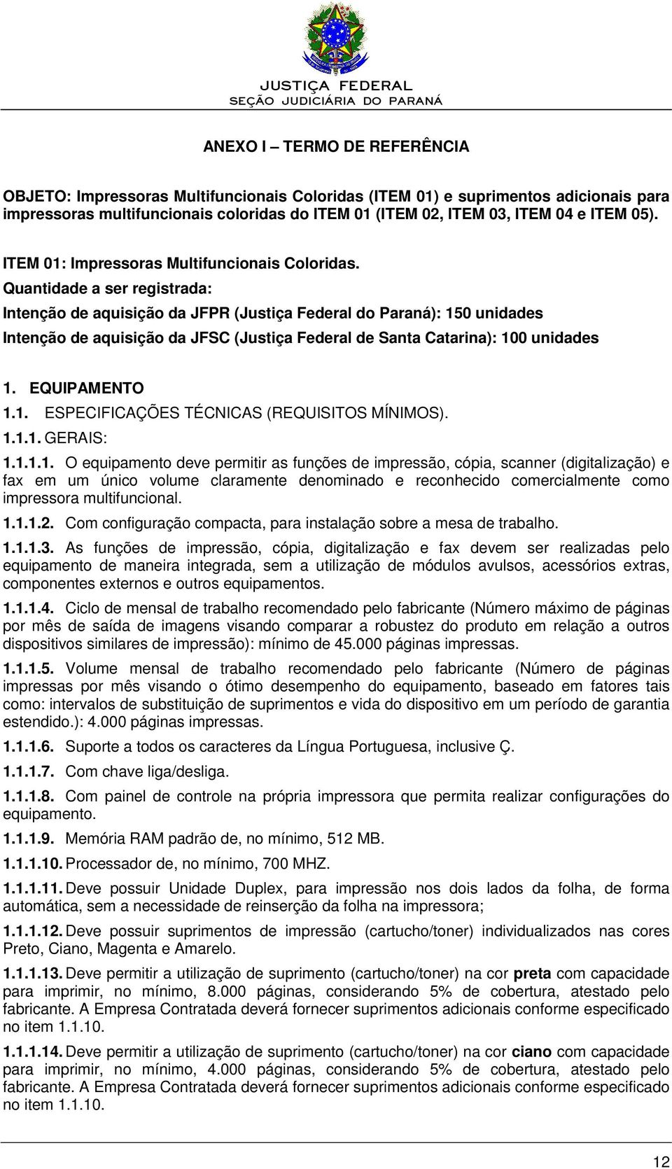 Quantidade a ser registrada: Intenção de aquisição da JFPR (Justiça Federal do Paraná): 150 unidades Intenção de aquisição da JFSC (Justiça Federal de Santa Catarina): 100 unidades 1. EQUIPAMENTO 1.1. ESPECIFICAÇÕES TÉCNICAS (REQUISITOS MÍNIMOS).