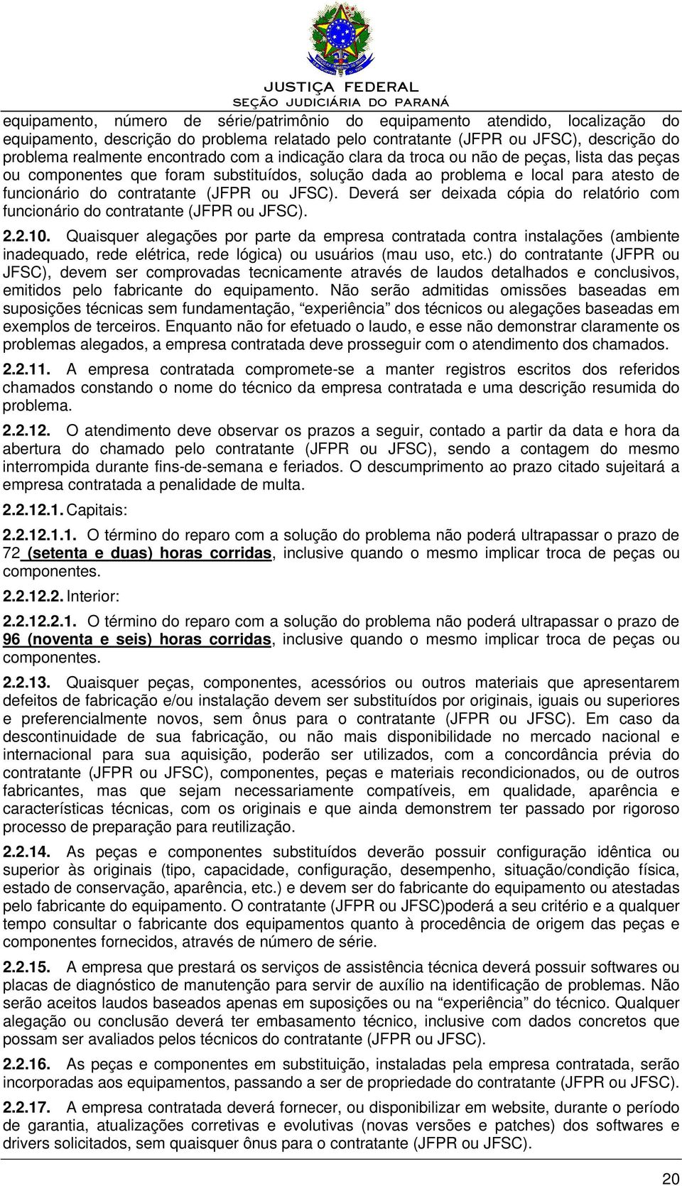 Deverá ser deixada cópia do relatório com funcionário do contratante (JFPR ou JFSC). 2.2.10.