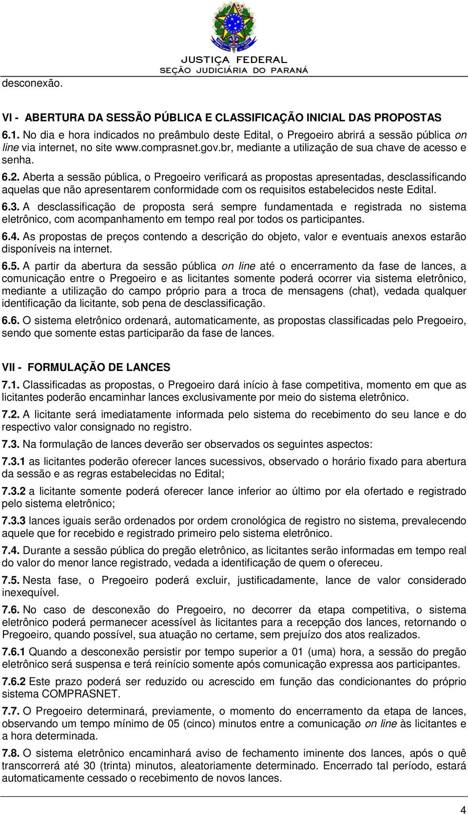 Aberta a sessão pública, o Pregoeiro verificará as propostas apresentadas, desclassificando aquelas que não apresentarem conformidade com os requisitos estabelecidos neste Edital. 6.3.