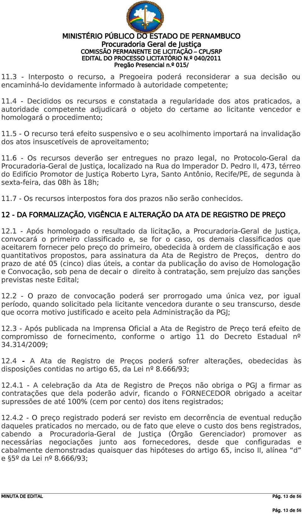 4 - Decididos os recursos e constatada a regularidade dos atos praticados, a autoridade competente adjudicará o objeto do certame ao licitante vencedor e homologará o procedimento; 11.