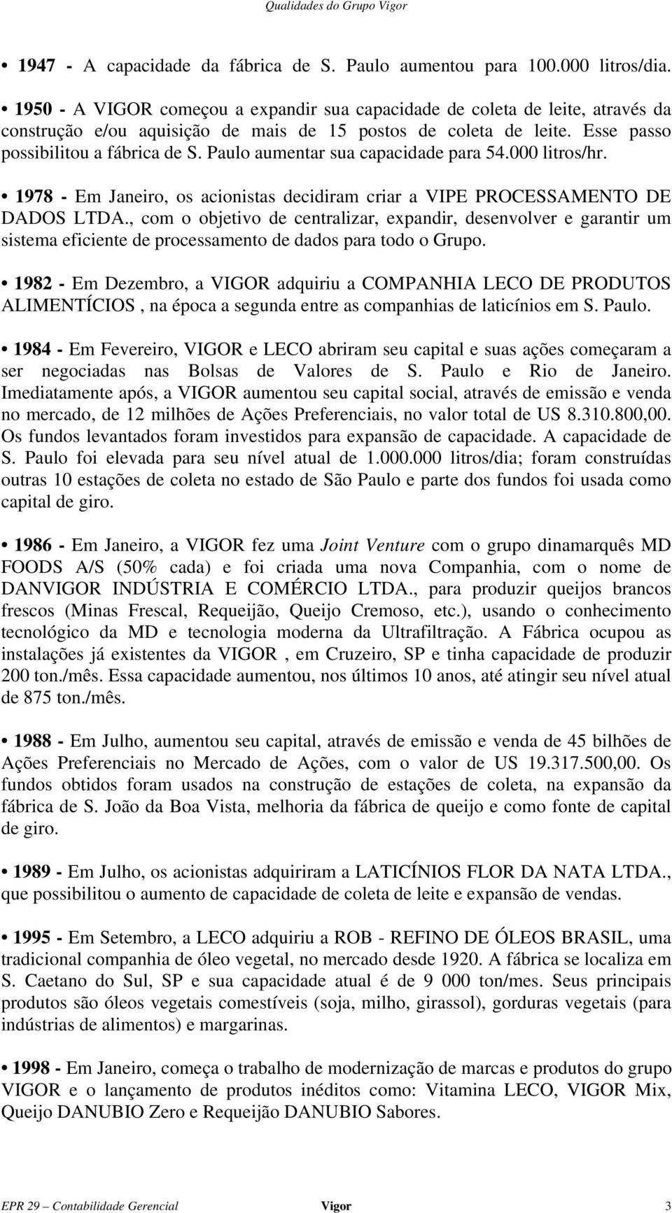 Paulo aumentar sua capacidade para 54.000 litros/hr. 1978 - Em Janeiro, os acionistas decidiram criar a VIPE PROCESSAMENTO DE DADOS LTDA.