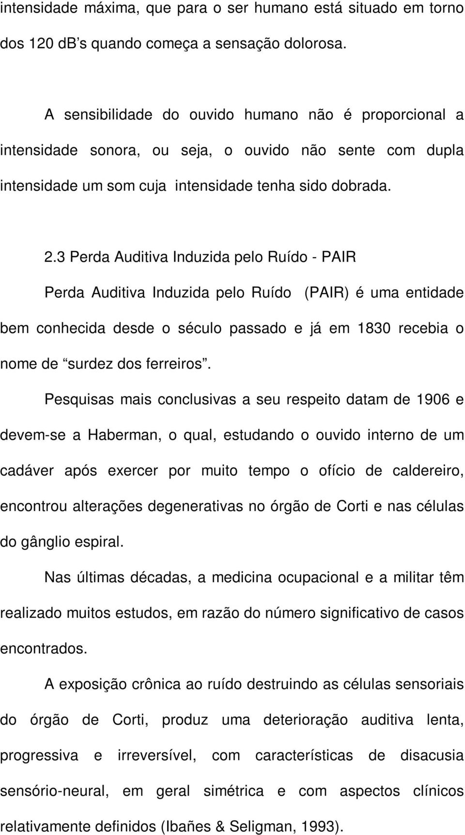 3 Perda Auditiva Induzida pelo Ruído - PAIR Perda Auditiva Induzida pelo Ruído (PAIR) é uma entidade bem conhecida desde o século passado e já em 1830 recebia o nome de surdez dos ferreiros.