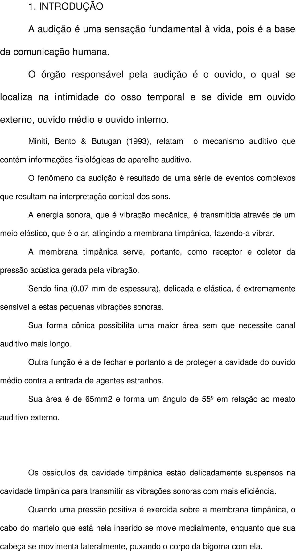 Miniti, Bento & Butugan (1993), relatam o mecanismo auditivo que contém informações fisiológicas do aparelho auditivo.