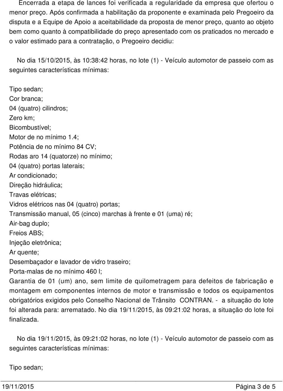 do preço apresentado com os praticados no mercado e o valor estimado para a contratação, o Pregoeiro decidiu: No dia 15/10/2015, às 10:38:42 horas, no lote (1) - Veículo automotor de passeio com as