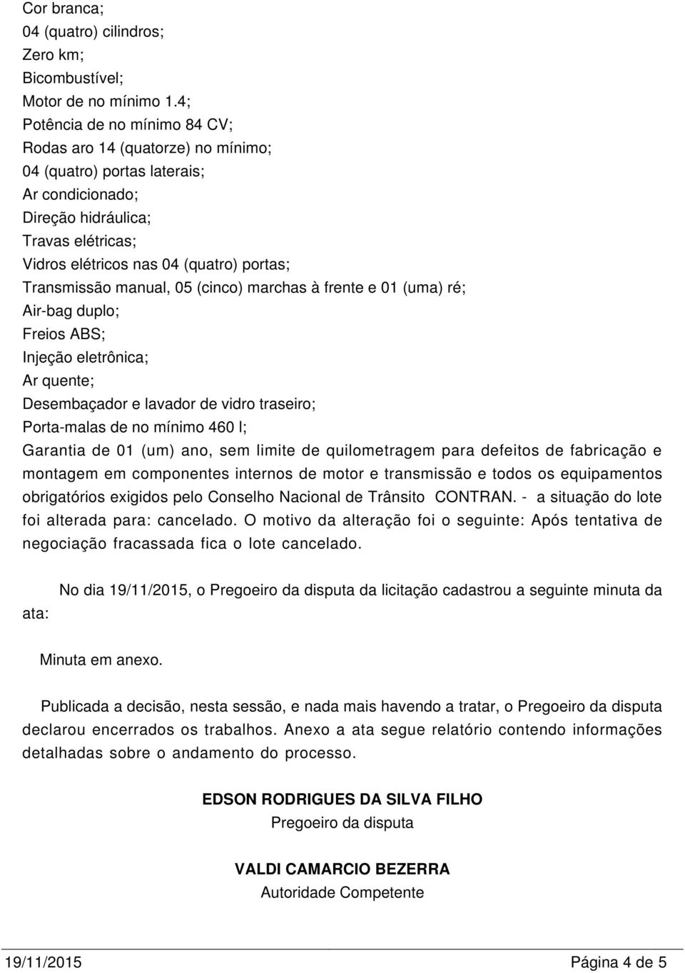 ata: No dia 19/11/2015, o Pregoeiro da disputa da licitação cadastrou a seguinte minuta da Minuta em anexo.