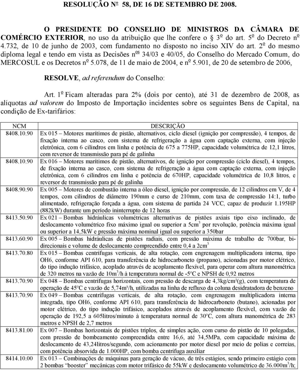 2 o do mesmo diploma legal e tendo em vista as Decisões n os 34/03 e 40/05, do Conselho do Mercado Comum, do MERCOSUL e os Decretos n o 5.078, de 11 de maio de 2004, e n o 5.