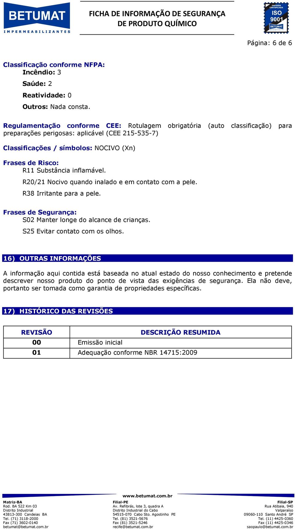 inflamável. R20/21 Nocivo quando inalado e em contato com a pele. R38 Irritante para a pele. Frases de Segurança: S02 Manter longe do alcance de crianças. S25 Evitar contato com os olhos.