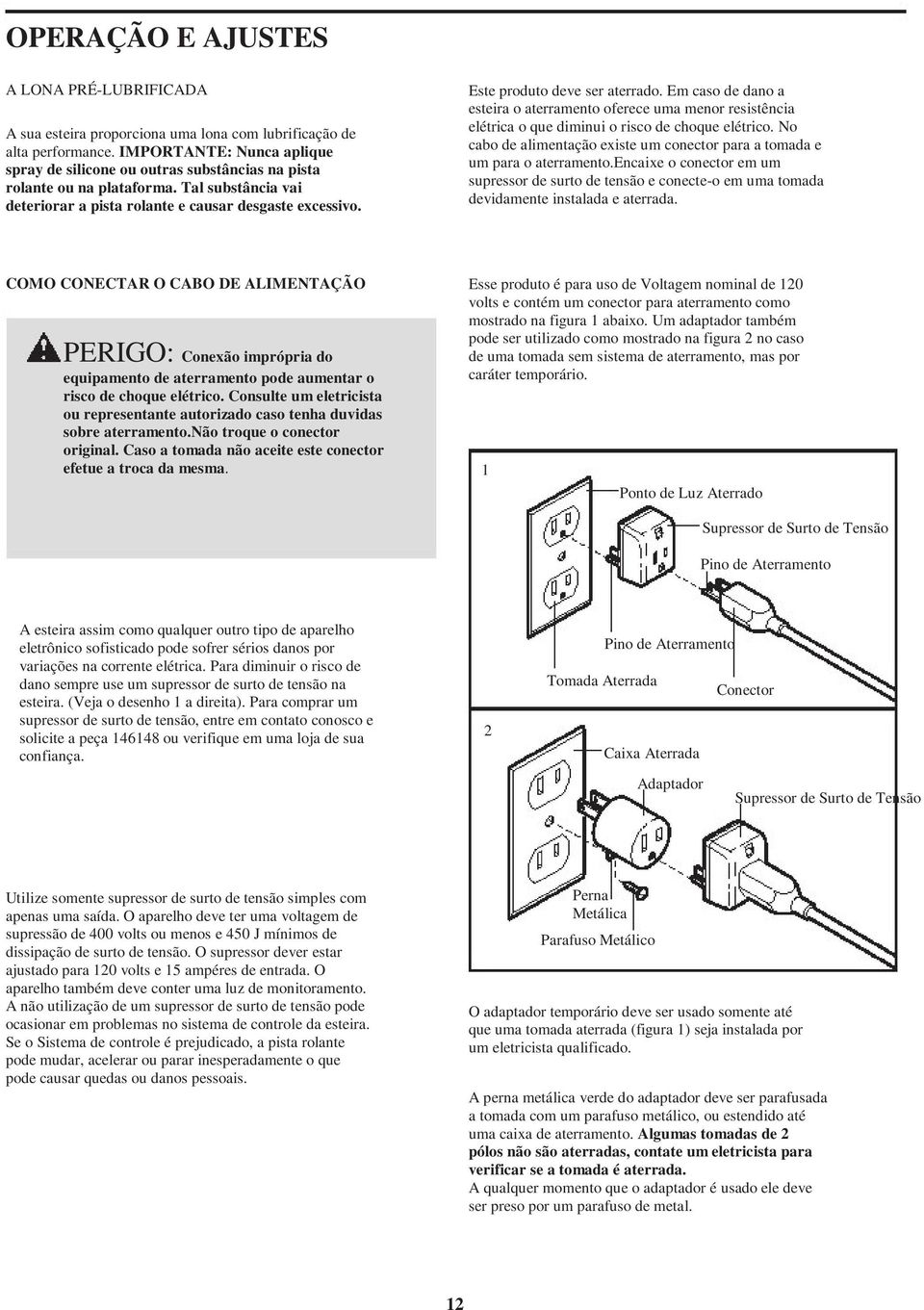 Este produto deve ser aterrado. Em caso de dano a esteira o aterramento oferece uma menor resistência elétrica o que diminui o risco de choque elétrico.