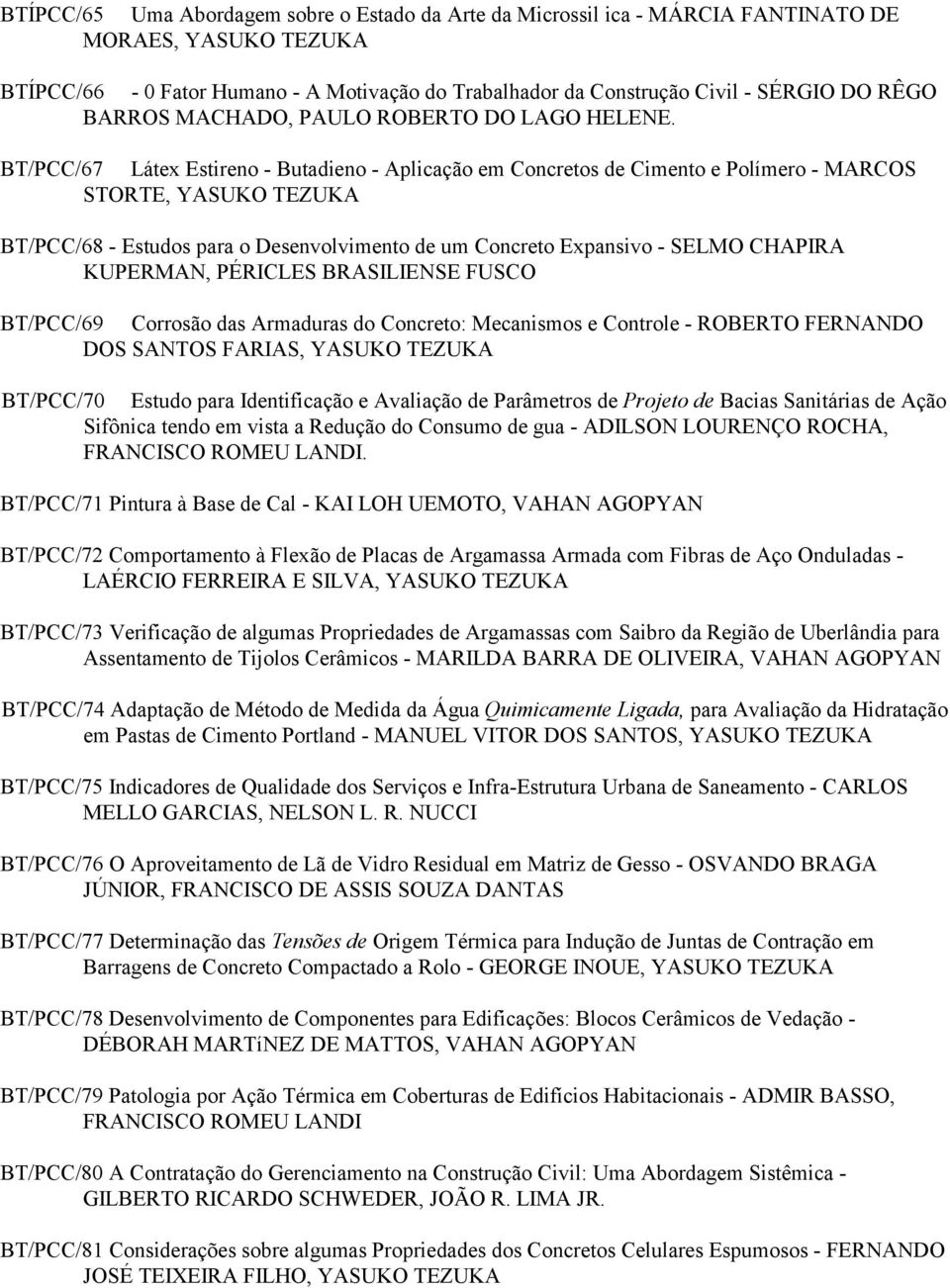 BT/PCC/67 Látex Estireno - Butadieno - Aplicação em Concretos de Cimento e Polímero - MARCOS STORTE, YASUKO TEZUKA BT/PCC/68 - Estudos para o Desenvolvimento de um Concreto Expansivo - SELMO CHAPIRA