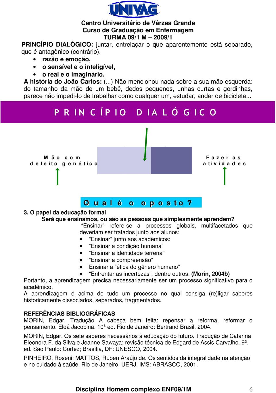 ..) Não mencionou nada sobre a sua mão esquerda: do tamanho da mão de um bebê, dedos pequenos, unhas curtas e gordinhas, parece não impedi-lo de trabalhar como qualquer um, estudar, andar de bicicleta.