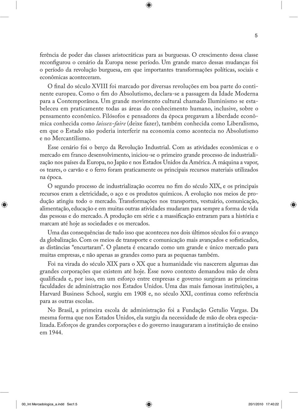 O final do século XVIII foi marcado por diversas revoluções em boa parte do continente europeu. Como o fim do Absolutismo, declara-se a passagem da Idade Moderna para a Contemporânea.