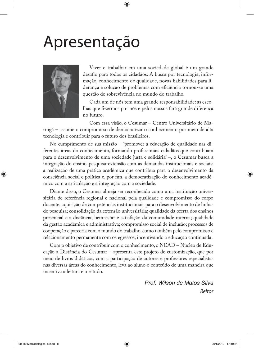 Cada um de nós tem uma grande responsabilidade: as escolhas que fizermos por nós e pelos nossos fará grande diferença no futuro.