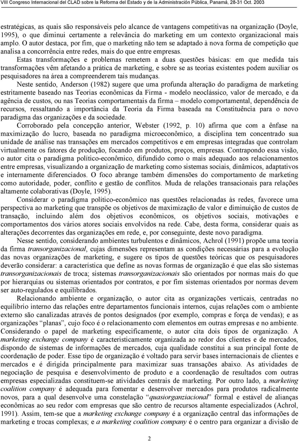 Estas transformações e problemas remetem a duas questões básicas: em que medida tais transformações vêm afetando a prática de marketing, e sobre se as teorias existentes podem auxiliar os