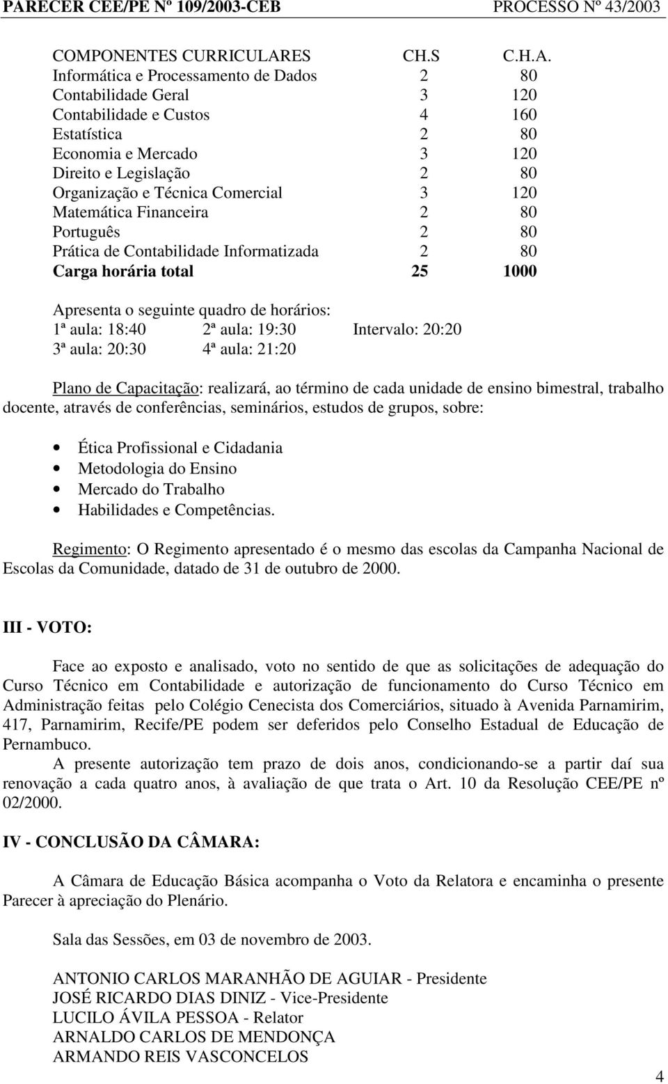 Informática e Processamento de Dados 2 80 Contabilidade Geral 3 120 Contabilidade e Custos 4 160 Estatística 2 80 Economia e Mercado 3 120 Direito e Legislação 2 80 Organização e Técnica Comercial 3