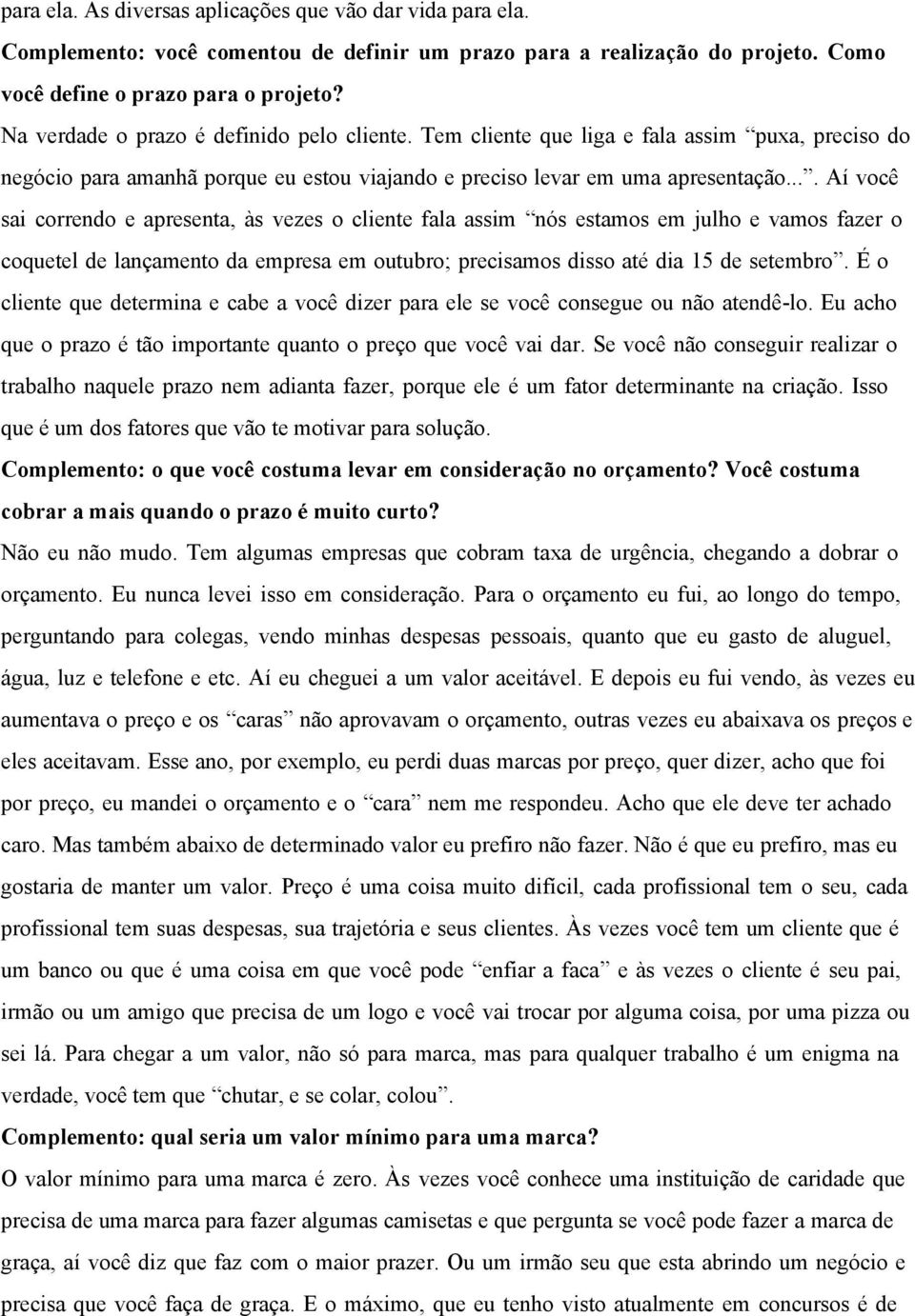 ... Aí você sai correndo e apresenta, às vezes o cliente fala assim nós estamos em julho e vamos fazer o coquetel de lançamento da empresa em outubro; precisamos disso até dia 15 de setembro.