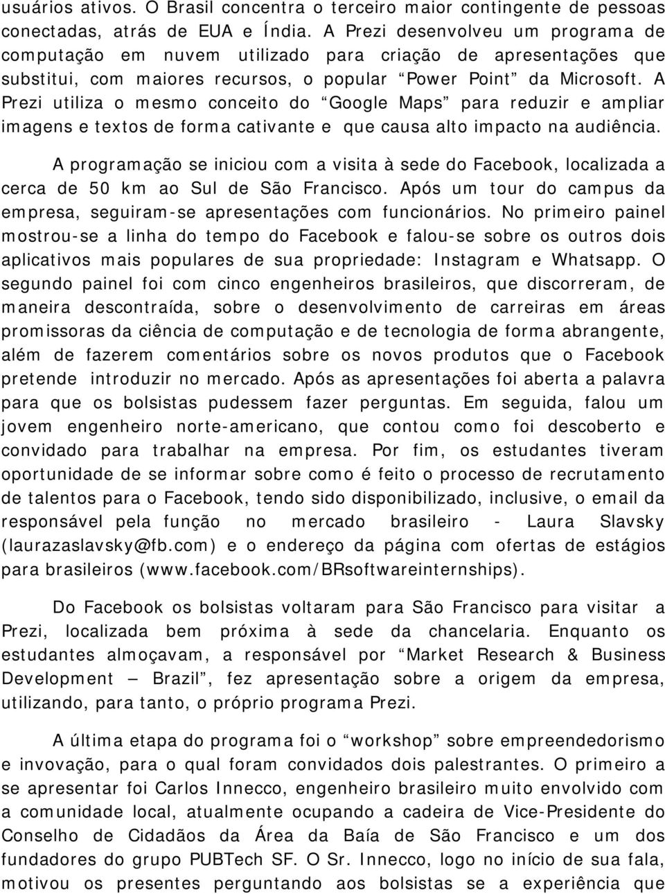 A Prezi utiliza o mesmo conceito do Google Maps para reduzir e ampliar imagens e textos de forma cativante e que causa alto impacto na audiência.