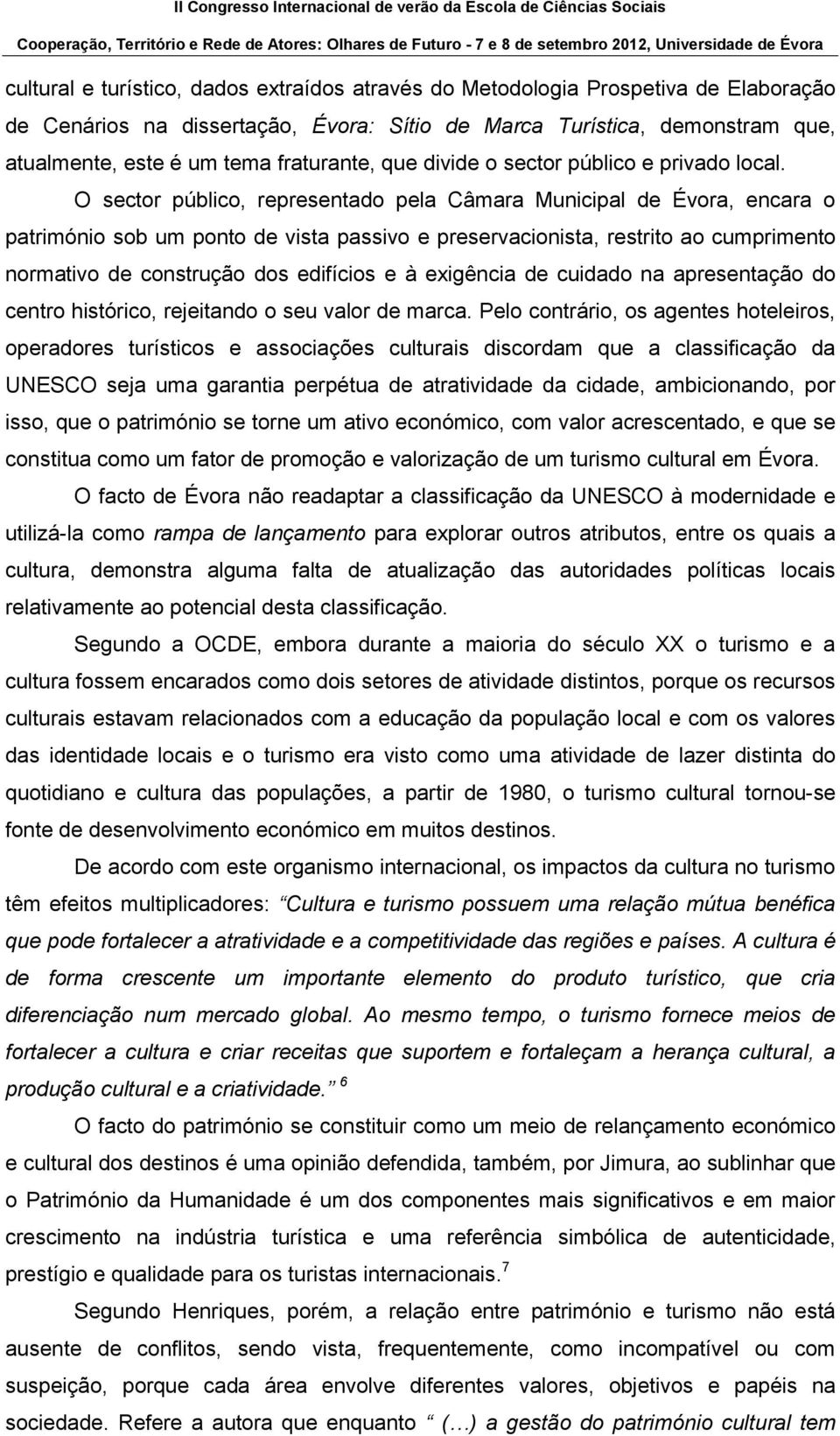 O sector público, representado pela Câmara Municipal de Évora, encara o património sob um ponto de vista passivo e preservacionista, restrito ao cumprimento normativo de construção dos edifícios e à