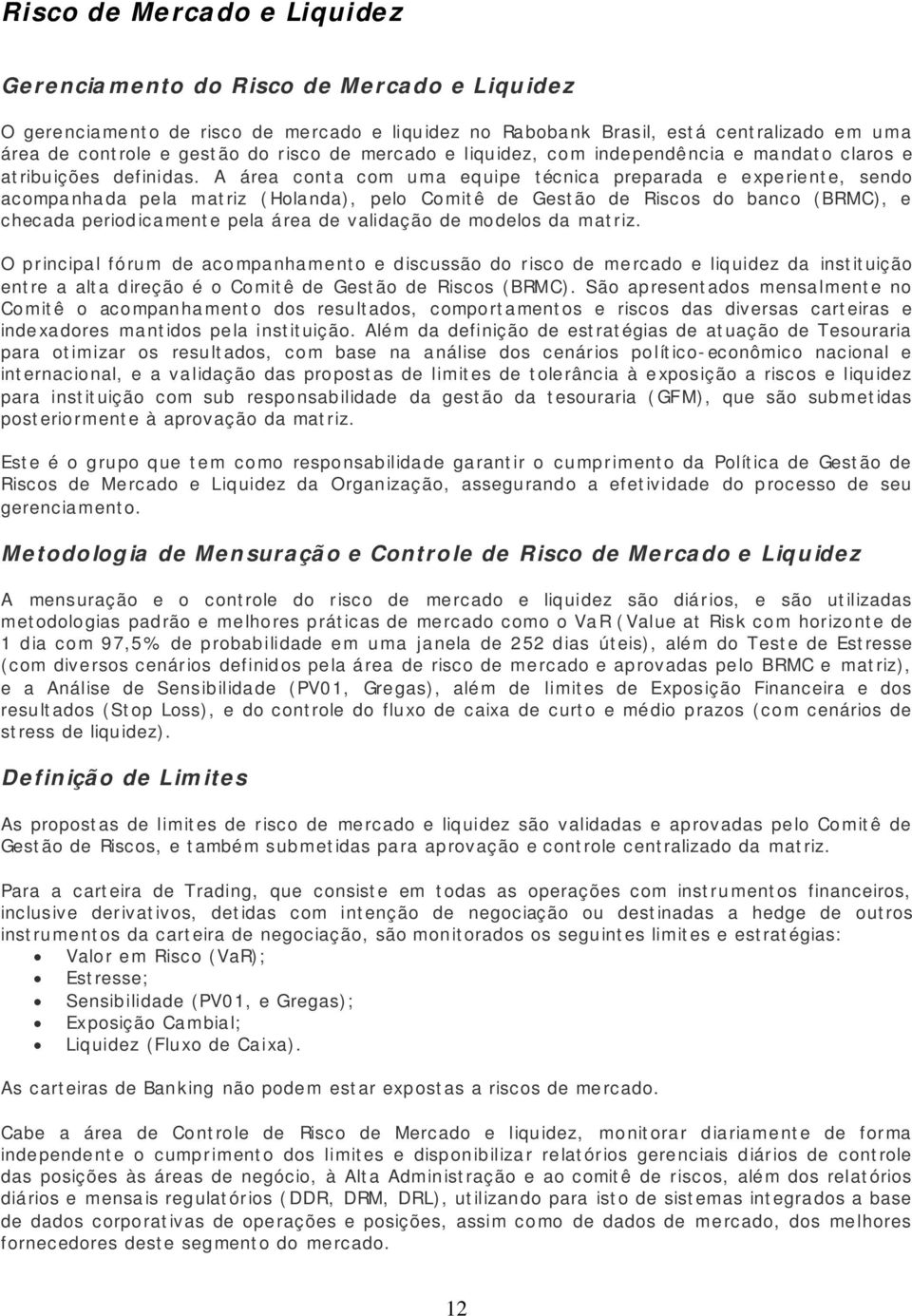 A área conta com uma equipe técnica preparada e experiente, sendo acompanhada pela matriz (Holanda), pelo Comitê de Gestão de Riscos do banco (BRMC), e checada periodicamente pela área de validação