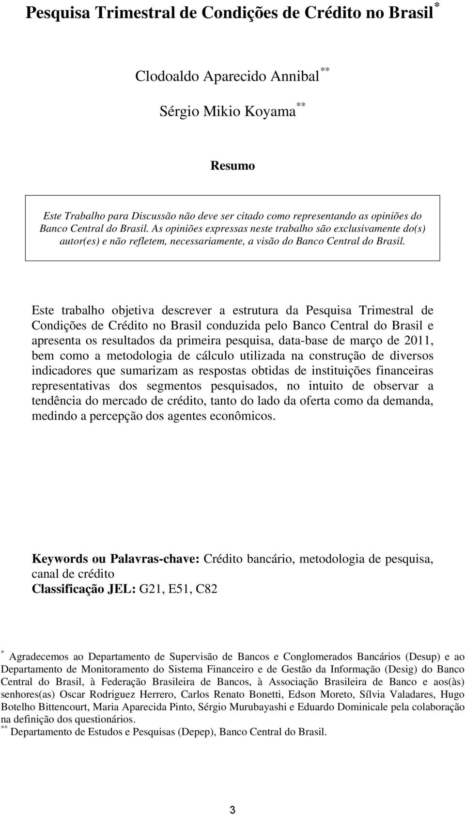 Este trabalho objetiva descrever a estrutura da Pesquisa Trimestral de Condições de Crédito no Brasil conduzida pelo Banco Central do Brasil e apresenta os resultados da primeira pesquisa, data-base