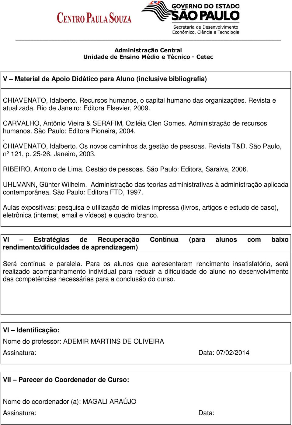 Os novos caminhos da gestão de Revista T&D. São Paulo, nº 121, p. 25-26. Janeiro, 2003. RIBEIRO, Antonio de Lima. Gestão de São Paulo: Editora, Saraiva, 2006. UHLMANN, Günter Wilhelm.