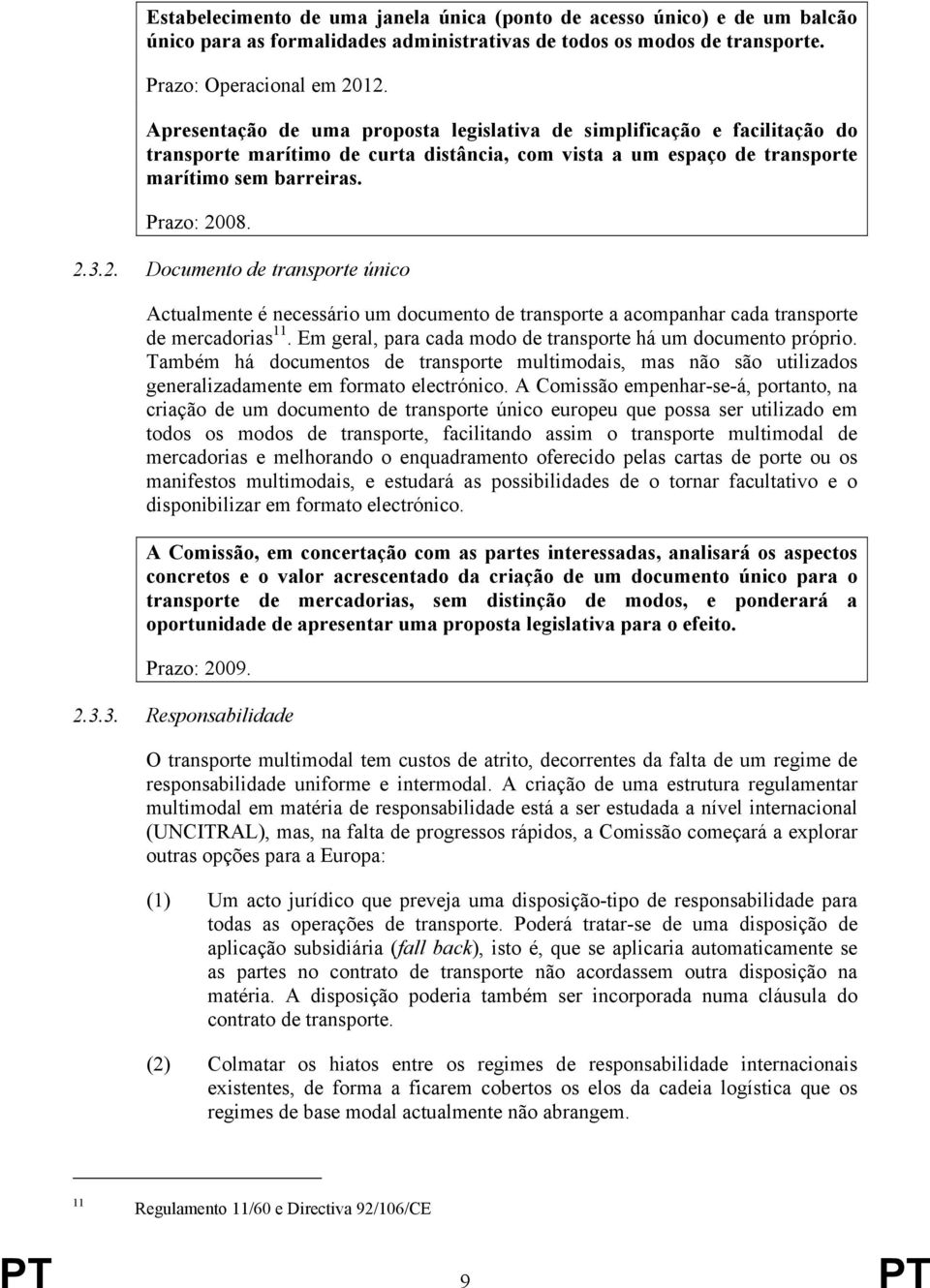 3.2. Documento de transporte único Actualmente é necessário um documento de transporte a acompanhar cada transporte de mercadorias 11. Em geral, para cada modo de transporte há um documento próprio.