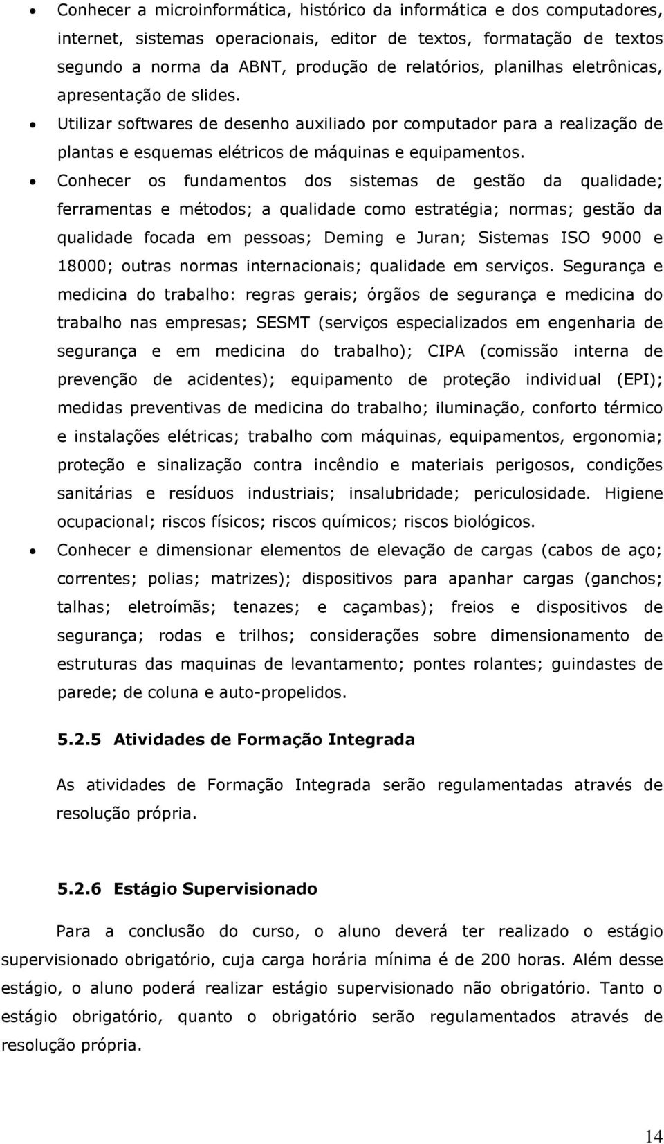 Conhecer os fundamentos dos sistemas de gestão da qualidade; ferramentas e métodos; a qualidade como estratégia; normas; gestão da qualidade focada em pessoas; Deming e Juran; Sistemas ISO 9000 e