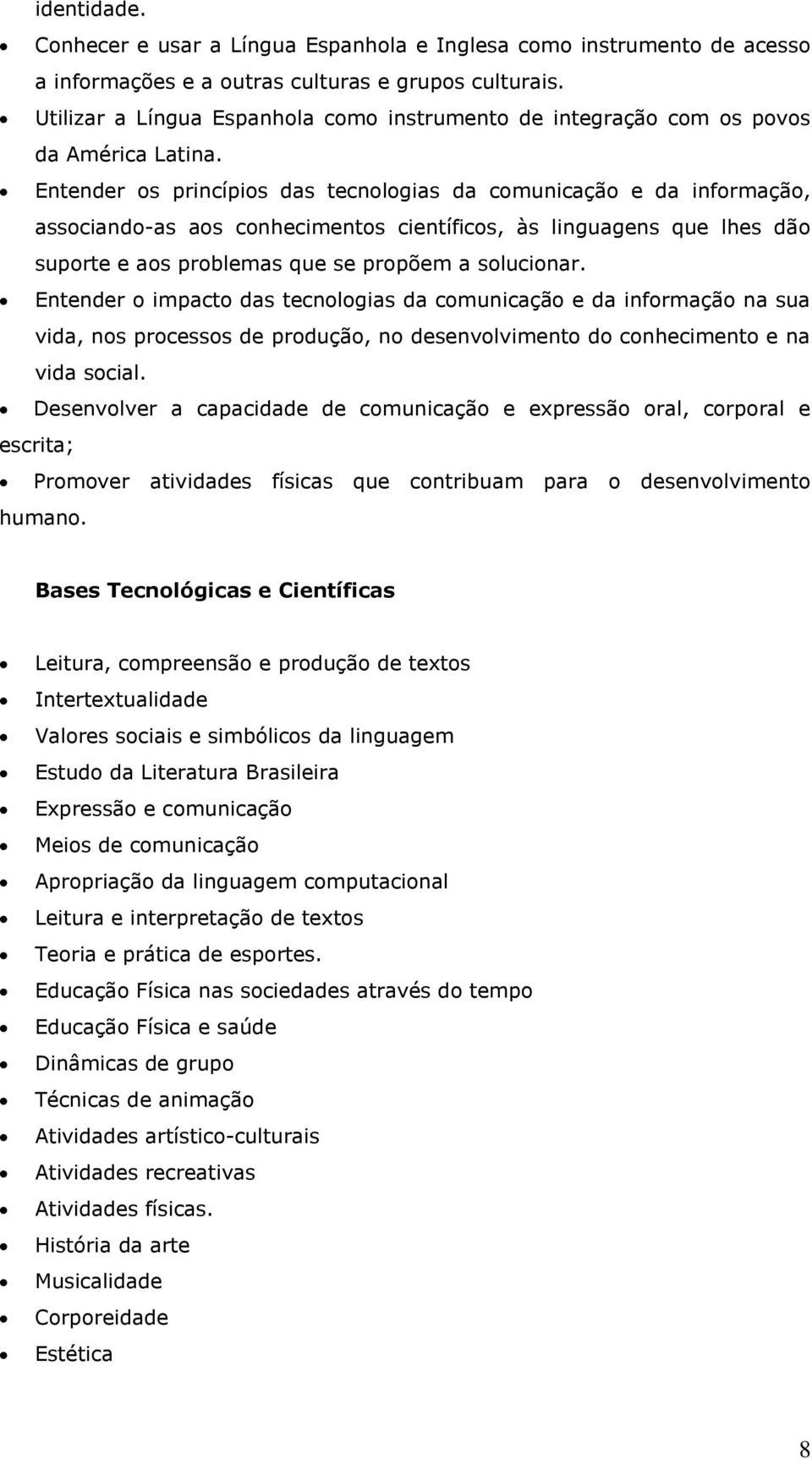 Entender os princípios das tecnologias da comunicação e da informação, associando-as aos conhecimentos científicos, às linguagens que lhes dão suporte e aos problemas que se propõem a solucionar.