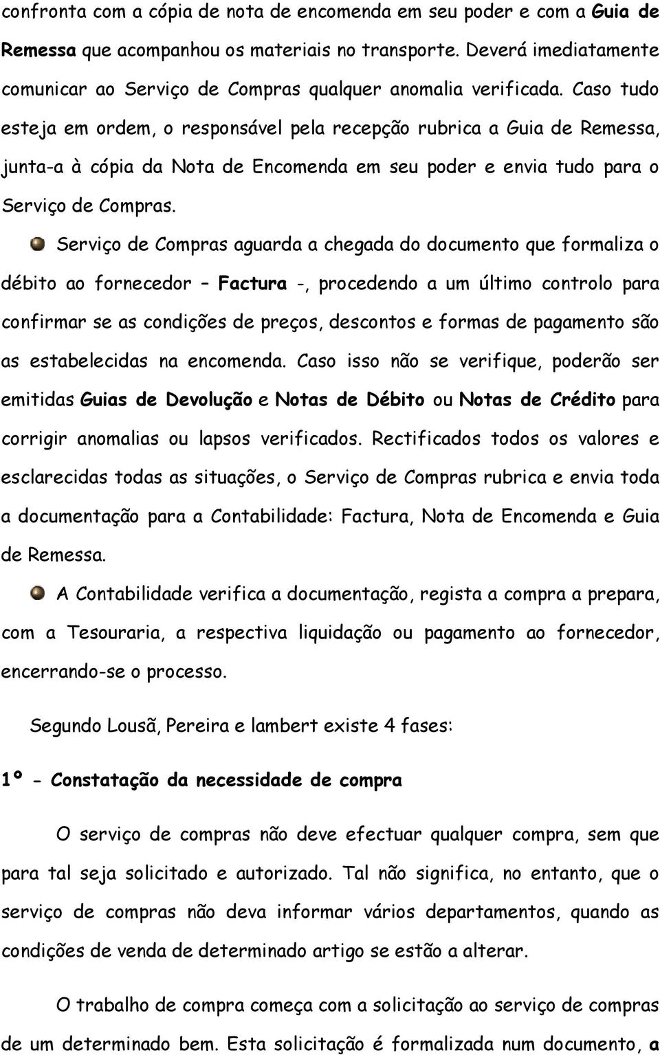 Caso tudo esteja em ordem, o responsável pela recepção rubrica a Guia de Remessa, junta-a à cópia da Nota de Encomenda em seu poder e envia tudo para o Serviço de Compras.