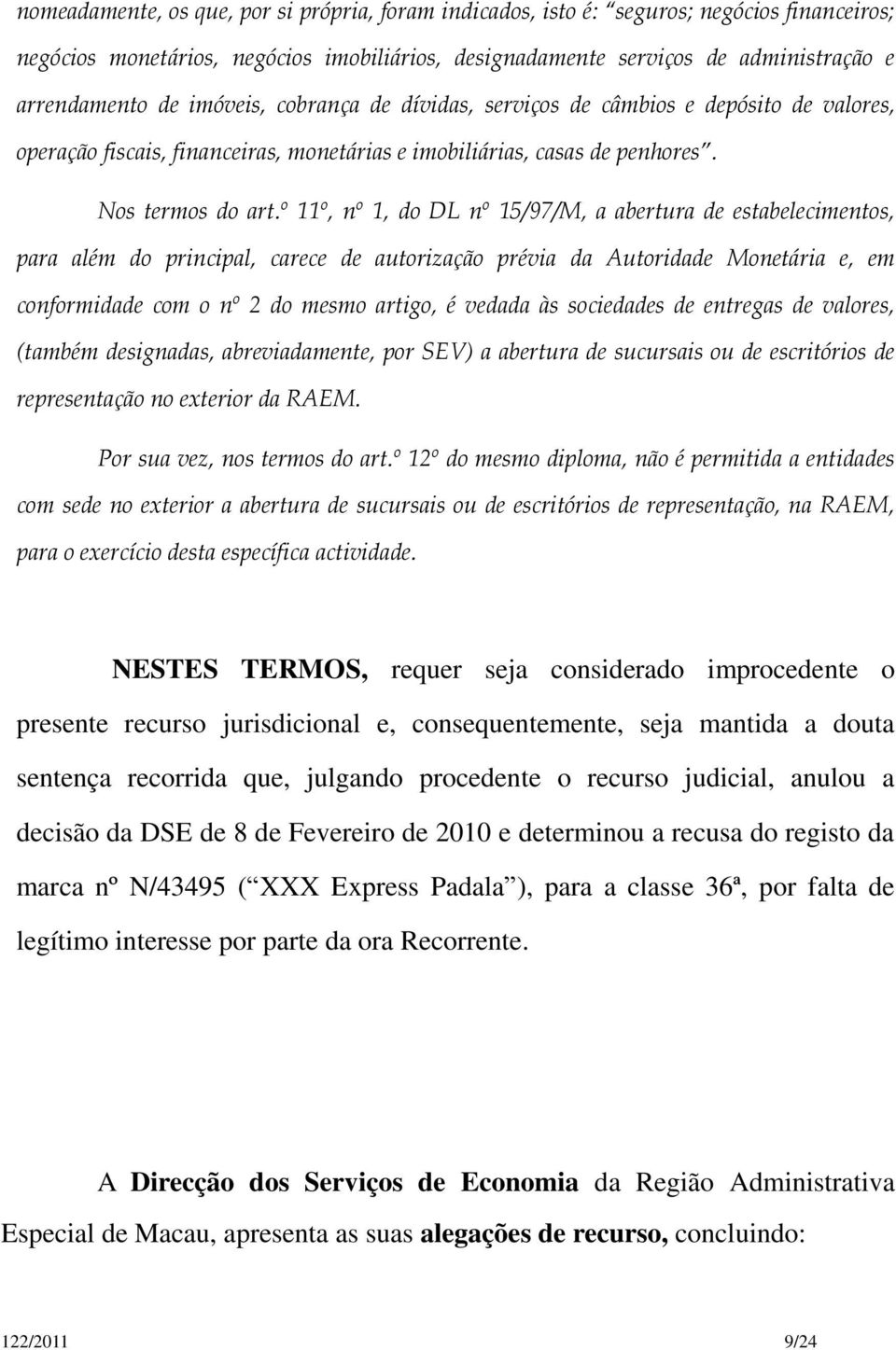 º 11º, nº 1, do DL nº 15/97/M, a abertura de estabelecimentos, para além do principal, carece de autorização prévia da Autoridade Monetária e, em conformidade com o nº 2 do mesmo artigo, é vedada às