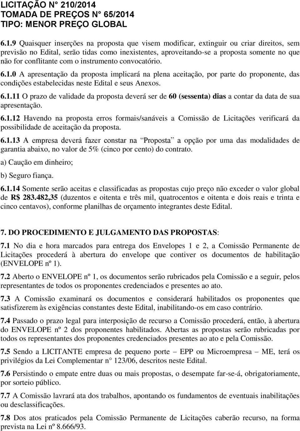 6.1.12 Havendo na proposta erros formais/sanáveis a Comissão de Licitações verificará da possibilidade de aceitação da proposta. 6.1.13 A empresa deverá fazer constar na Proposta a opção por uma das modalidades de garantia abaixo, no valor de 5% (cinco por cento) do contrato.