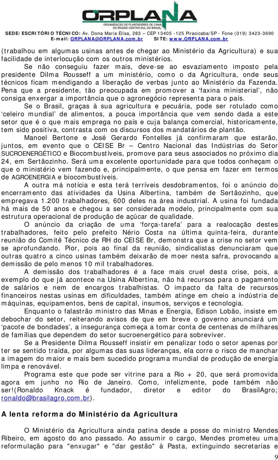 e não conseguiu fazer mais, deve-se ao esvaziamento imposto pela presidente Dilma ousseff a um ministério, como o da gricultura, onde seus técnicos ficam mendigando a liberação de verbas junto ao