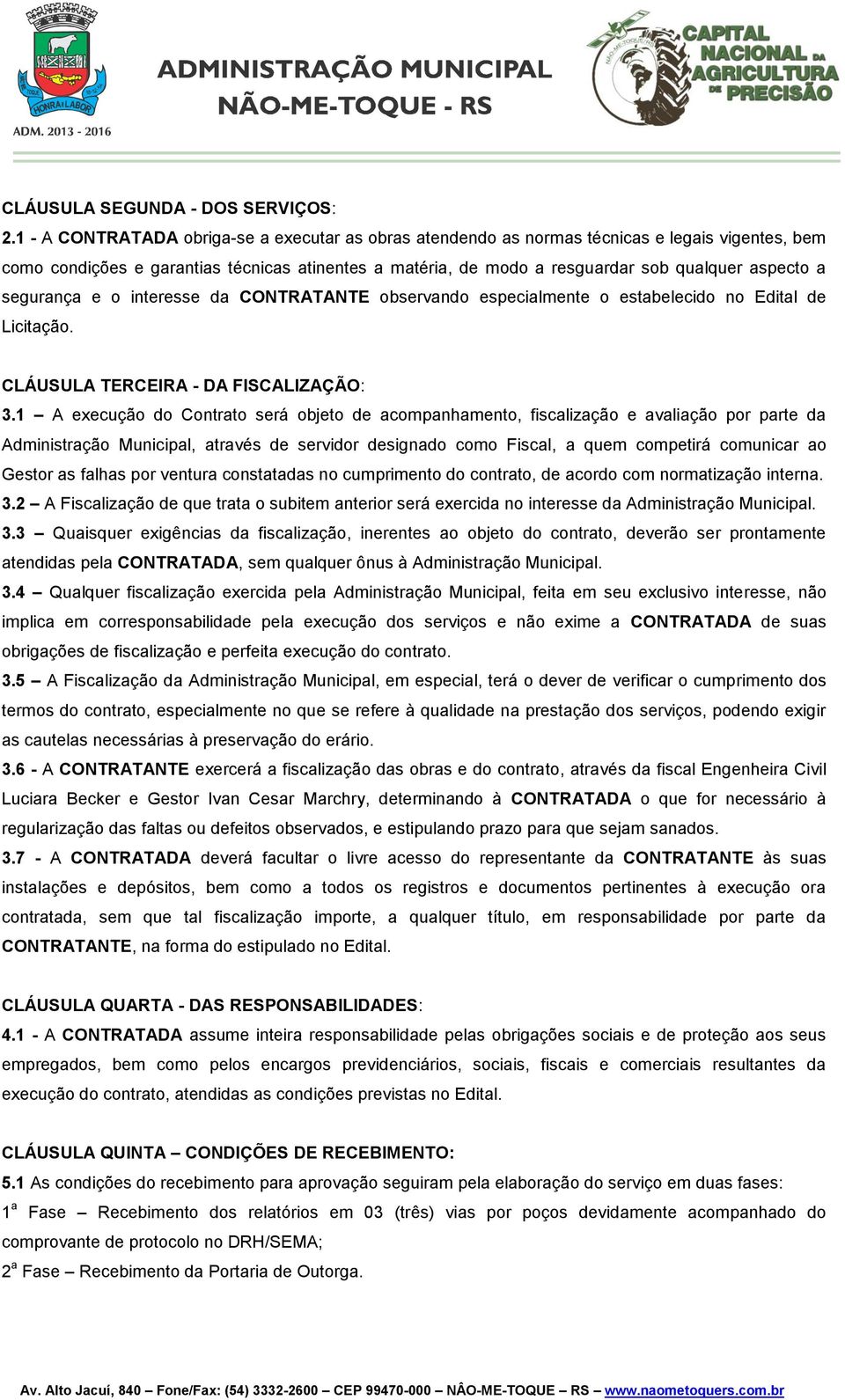 segurança e o interesse da CONTRATANTE observando especialmente o estabelecido no Edital de Licitação. CLÁUSULA TERCEIRA - DA FISCALIZAÇÃO: 3.