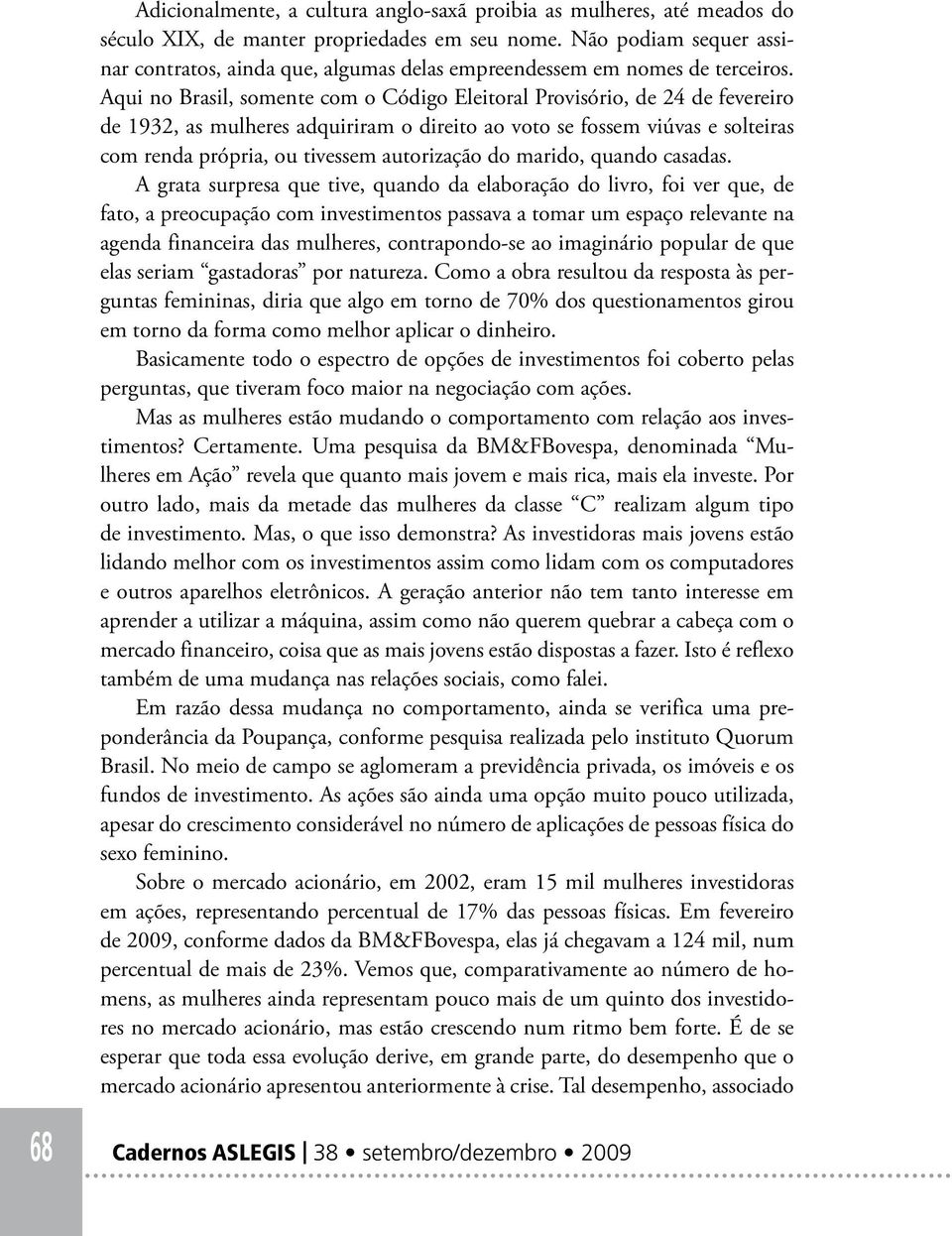 Aqui no Brasil, somente com o Código Eleitoral Provisório, de 24 de fevereiro de 1932, as mulheres adquiriram o direito ao voto se fossem viúvas e solteiras com renda própria, ou tivessem autorização