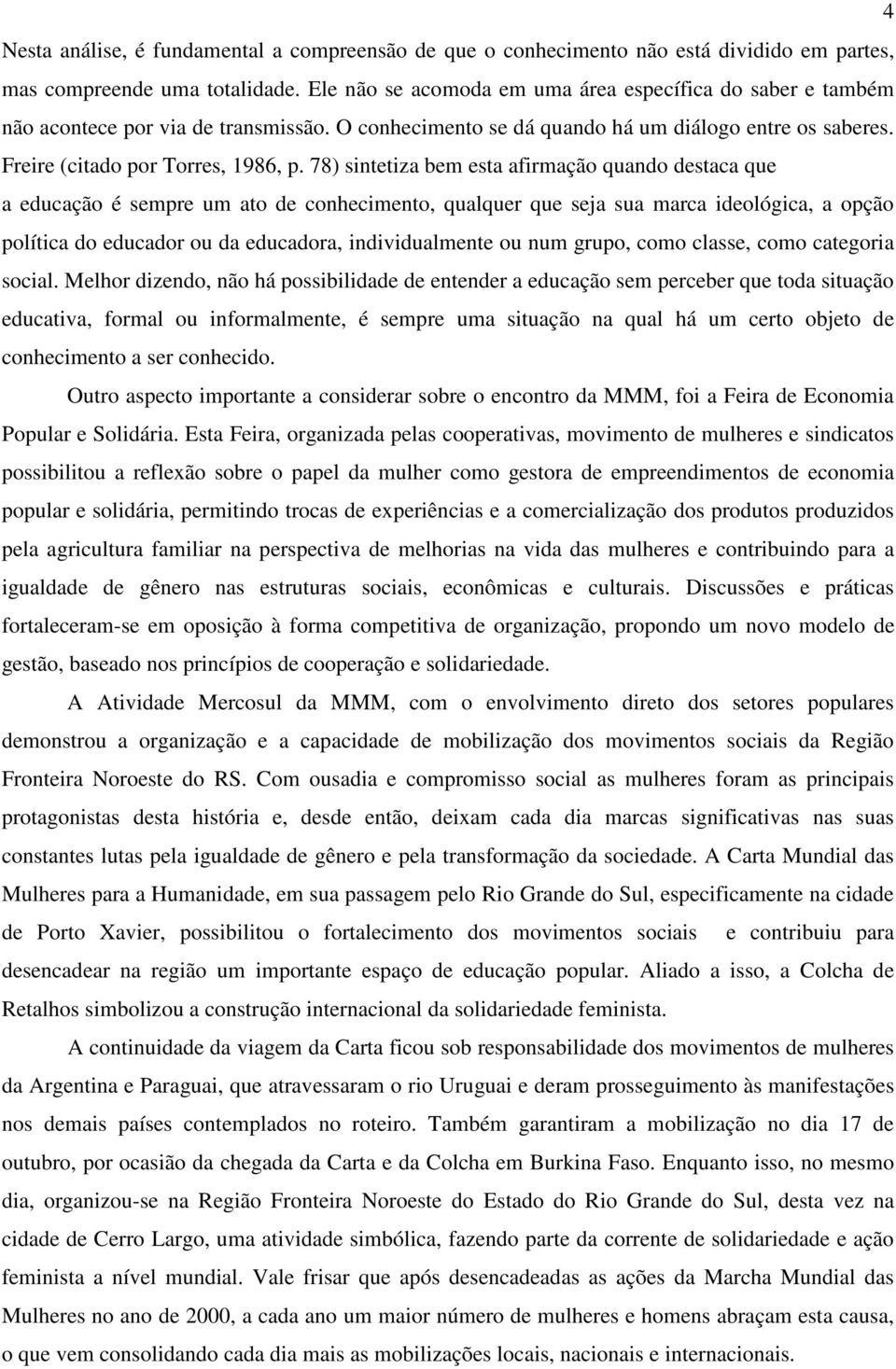 78) sintetiza bem esta afirmação quando destaca que a educação é sempre um ato de conhecimento, qualquer que seja sua marca ideológica, a opção política do educador ou da educadora, individualmente