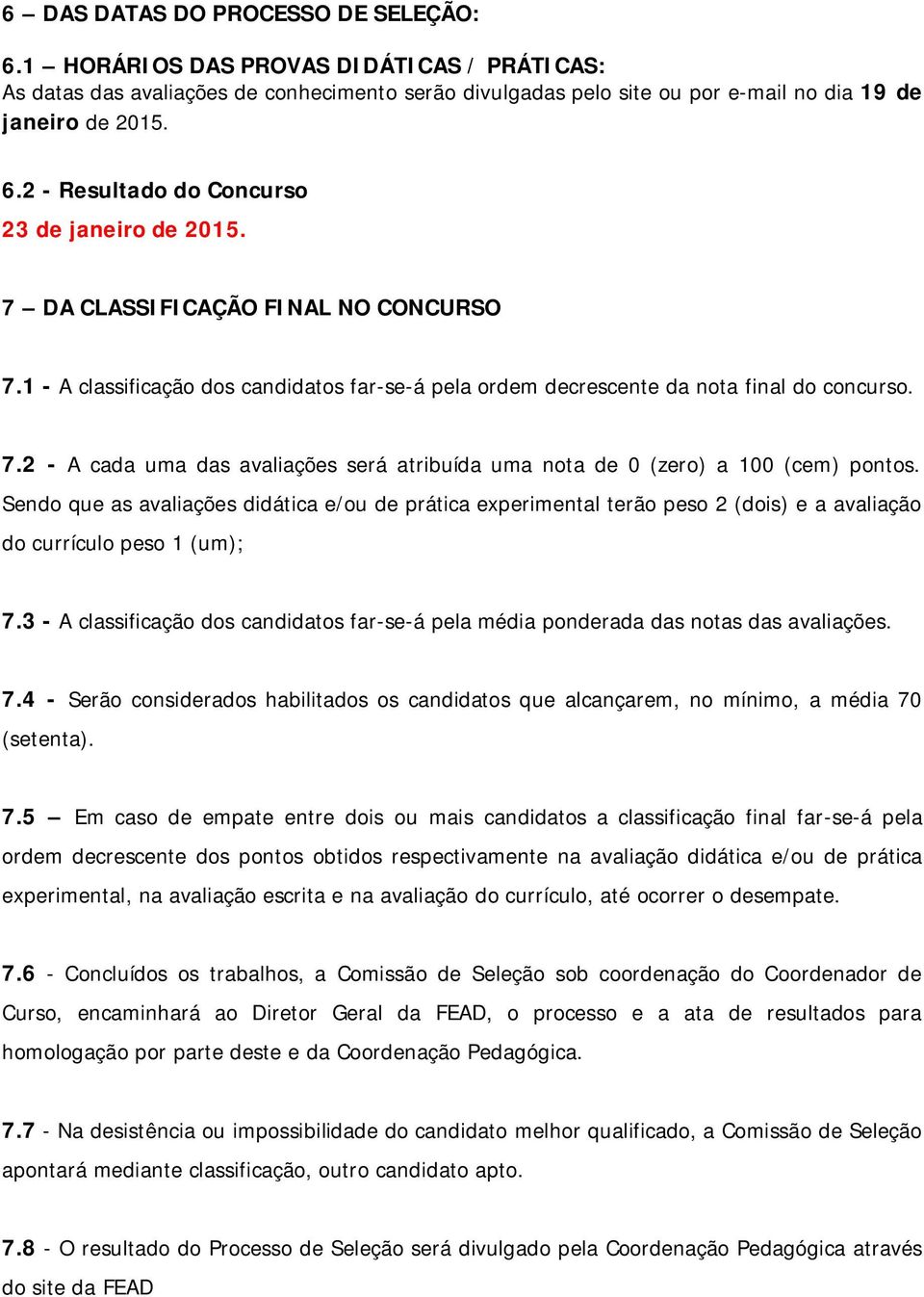 Sendo que as avaliações didática e/ou de prática experimental terão peso 2 (dois) e a avaliação do currículo peso 1 (um); 7.