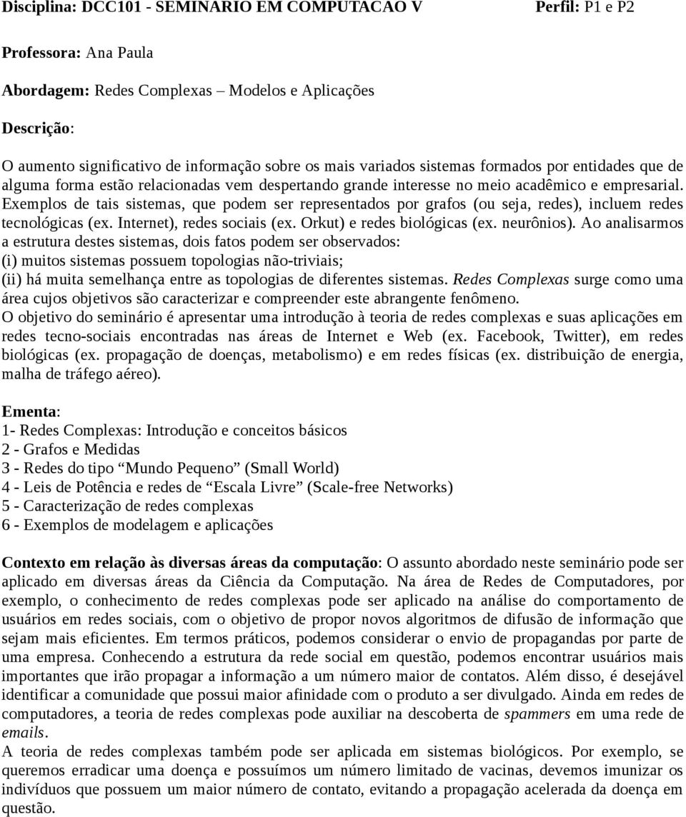 Exemplos de tais sistemas, que podem ser representados por grafos (ou seja, redes), incluem redes tecnológicas (ex. Internet), redes sociais (ex. Orkut) e redes biológicas (ex. neurônios).